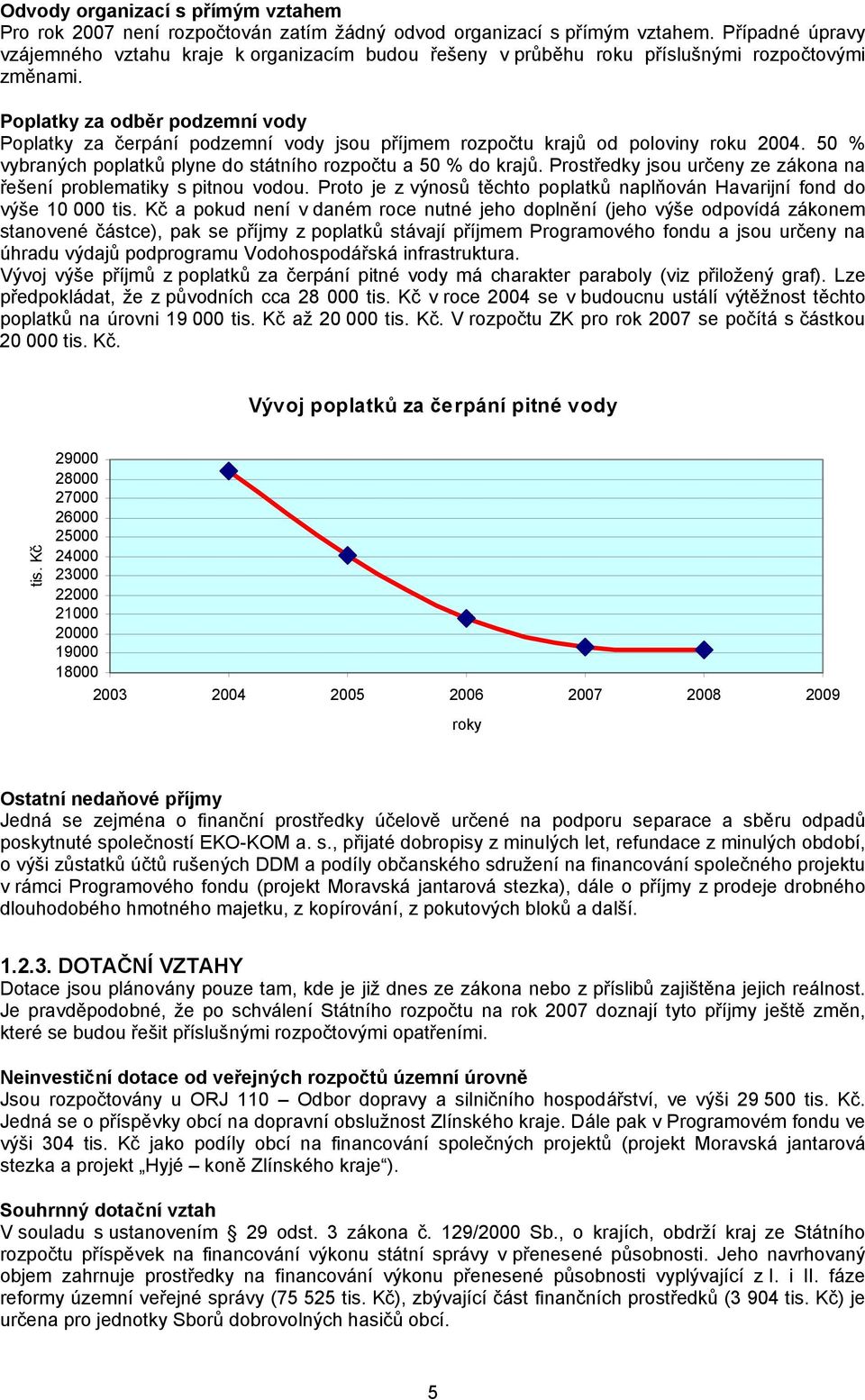 Poplatky za odběr podzemní vody Poplatky za čerpání podzemní vody jsou příjmem rozpočtu krajů od poloviny roku 2004. 50 % vybraných poplatků plyne do státního rozpočtu a 50 % do krajů.