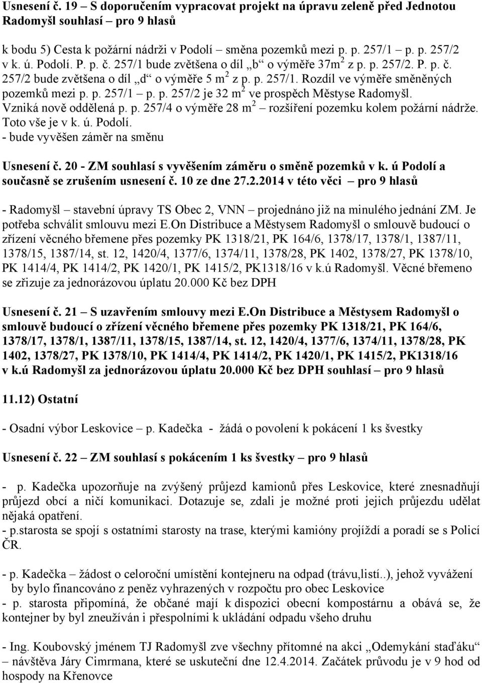 p. 257/2 je 32 m 2 ve prospěch Městyse Radomyšl. Vzniká nově oddělená p. p. 257/4 o výměře 28 m 2 rozšíření pozemku kolem požární nádrže. Toto vše je v k. ú. Podolí.