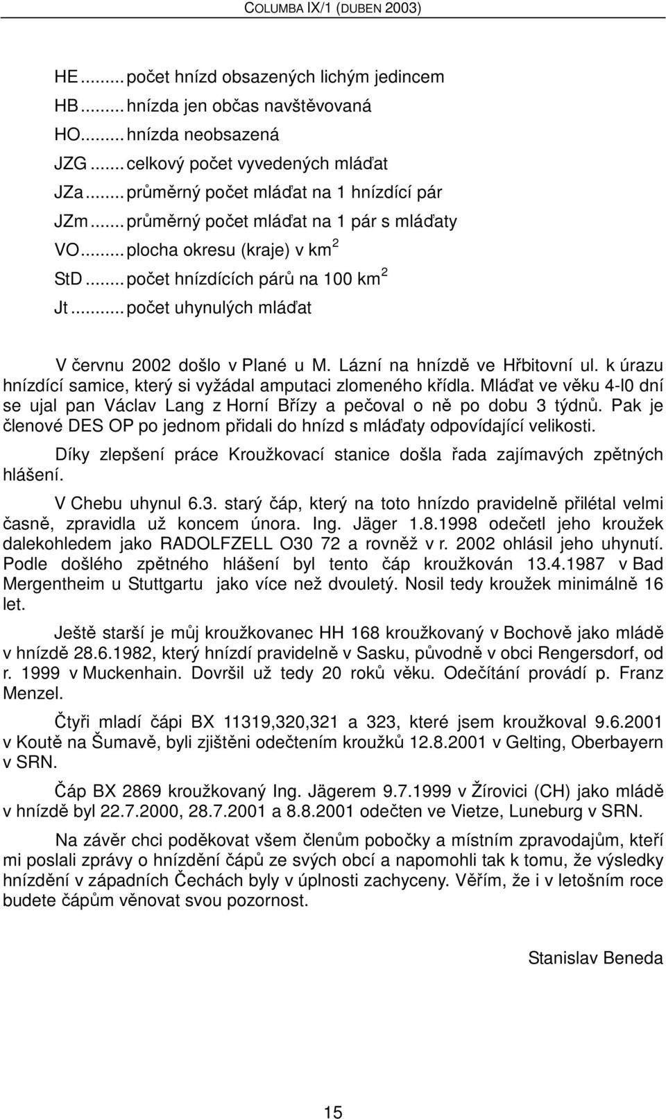 Lázní na hnízdě ve Hřbitovní ul. k úrazu hnízdící samice, který si vyžádal amputaci zlomeného křídla. Mláďat ve věku 4-l0 dní se ujal pan Václav Lang z Horní Břízy a pečoval o ně po dobu 3 týdnů.