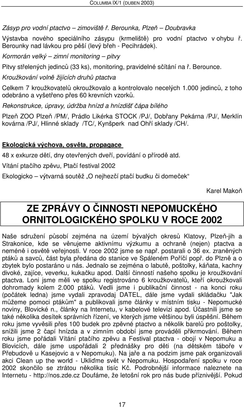 Kroužkování volně žijících druhů ptactva Celkem 7 kroužkovatelů okroužkovalo a kontrolovalo necelých 1.000 jedinců, z toho odebráno a vyšetřeno přes 60 krevních vzorků.