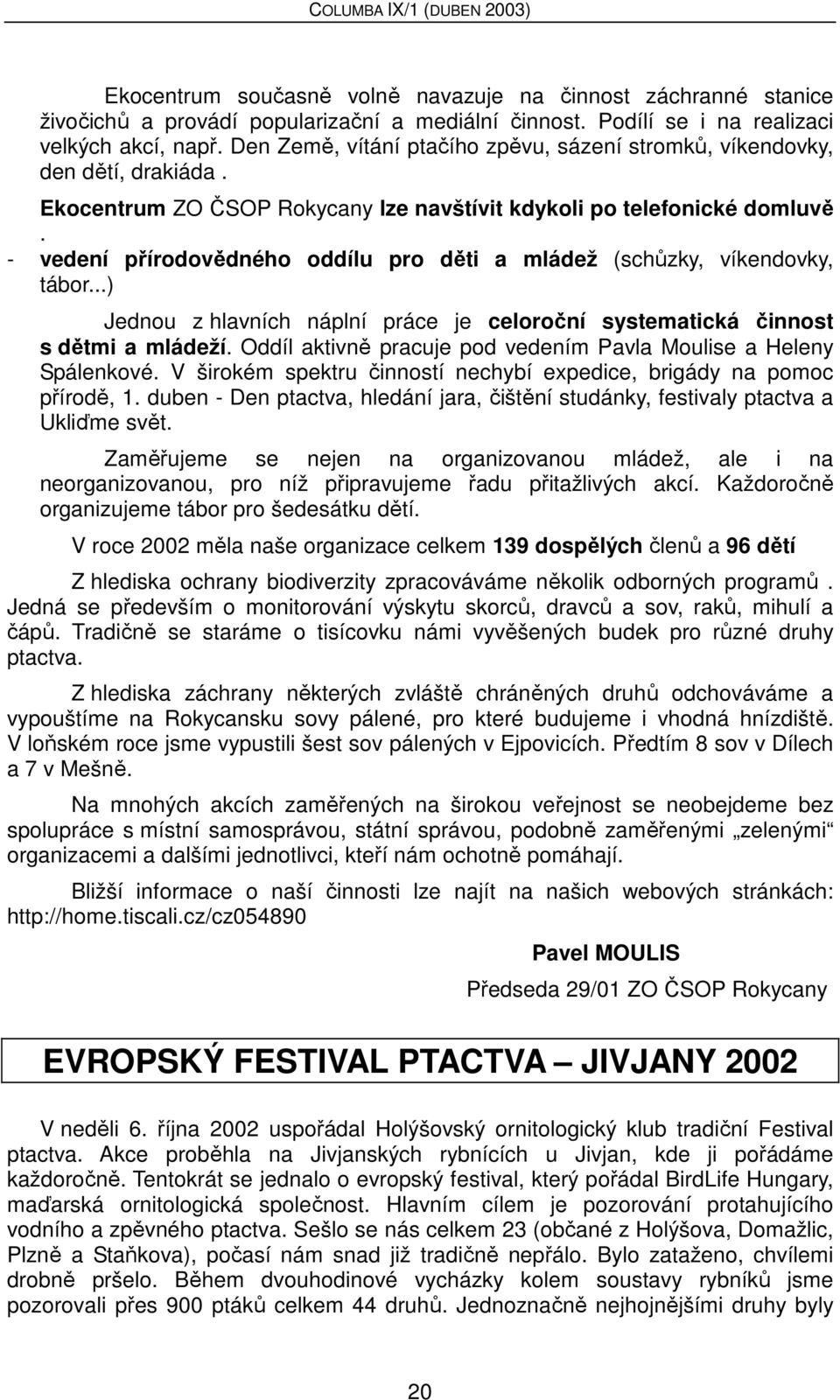 - vedení přírodovědného oddílu pro děti a mládež (schůzky, víkendovky, tábor...) Jednou z hlavních náplní práce je celoroční systematická činnost s dětmi a mládeží.