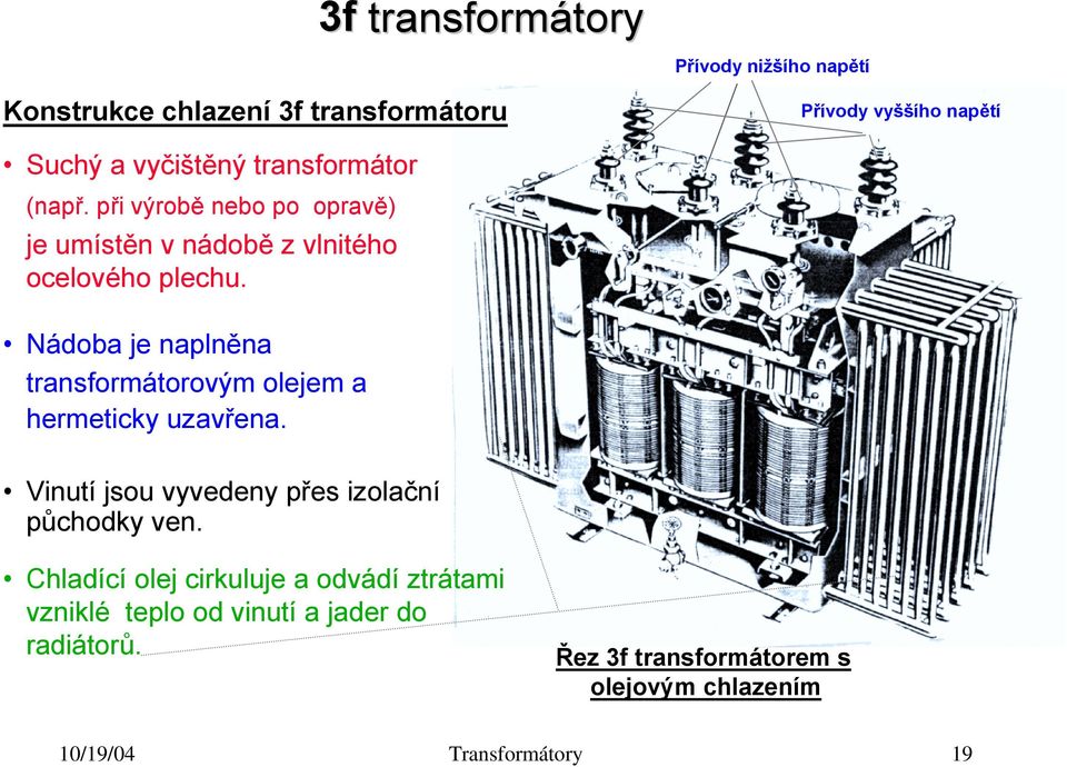 Nádoba je naplněna transformátorovým olejem a hermeticky uzavřena. Vinutí jsou vyvedeny přes izolační půchodky ven.