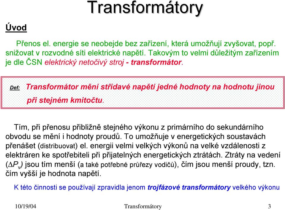 Tím, při přenosu přibližně stejného výkonu z primárního do sekundárního obvodu se mění i hodnoty proudů. To umožňuje v energetických soustavách přenášet (distribuovat) el.