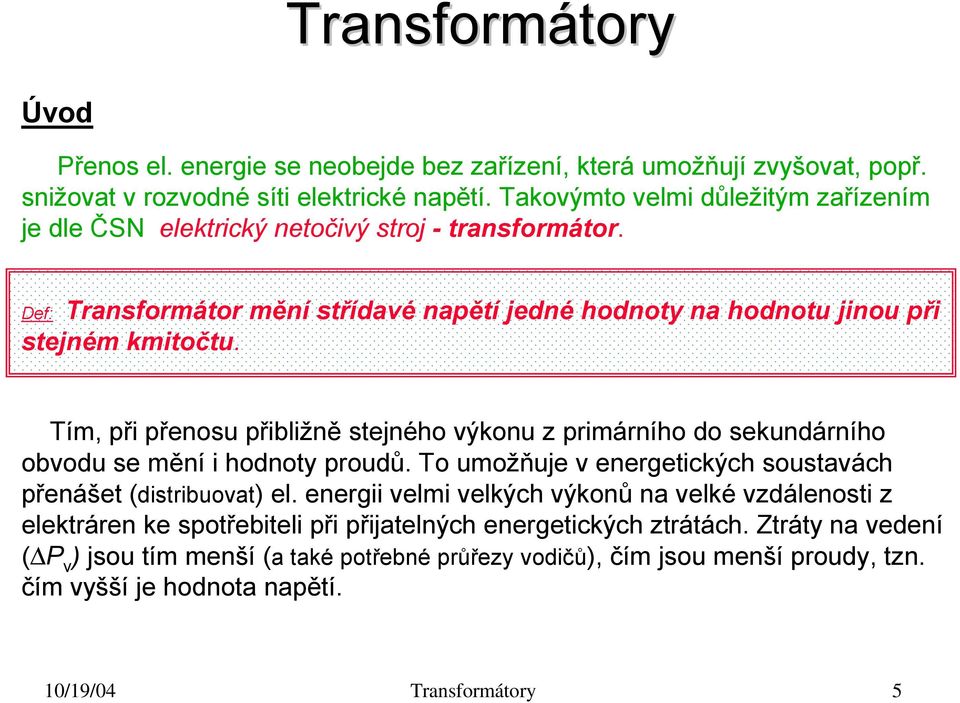 Tím, při přenosu přibližně stejného výkonu z primárního do sekundárního obvodu se mění i hodnoty proudů. To umožňuje v energetických soustavách přenášet (distribuovat) el.