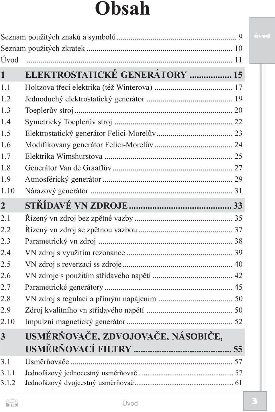 6 Modifikovaný generátor Felici-Morelùv... 24 1.7 Elektrika Wimshurstova... 25 1.8 Generátor Van de Graaffùv... 27 1.9 tmosférický generátor... 29 1.10 Nárazový generátor... 31 2 STØÍDVÉ VN ZDROJE.