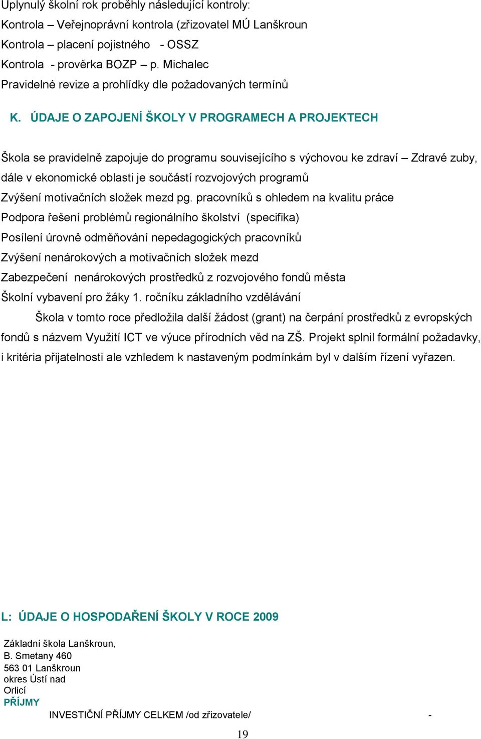 ÚDAJE O ZAPOJENÍ ŠKOLY V PROGRAMECH A PROJEKTECH Škola se pravidelně zapojuje do programu souvisejícího s výchovou ke zdraví Zdravé zuby, dále v ekonomické oblasti je součástí rozvojových programů