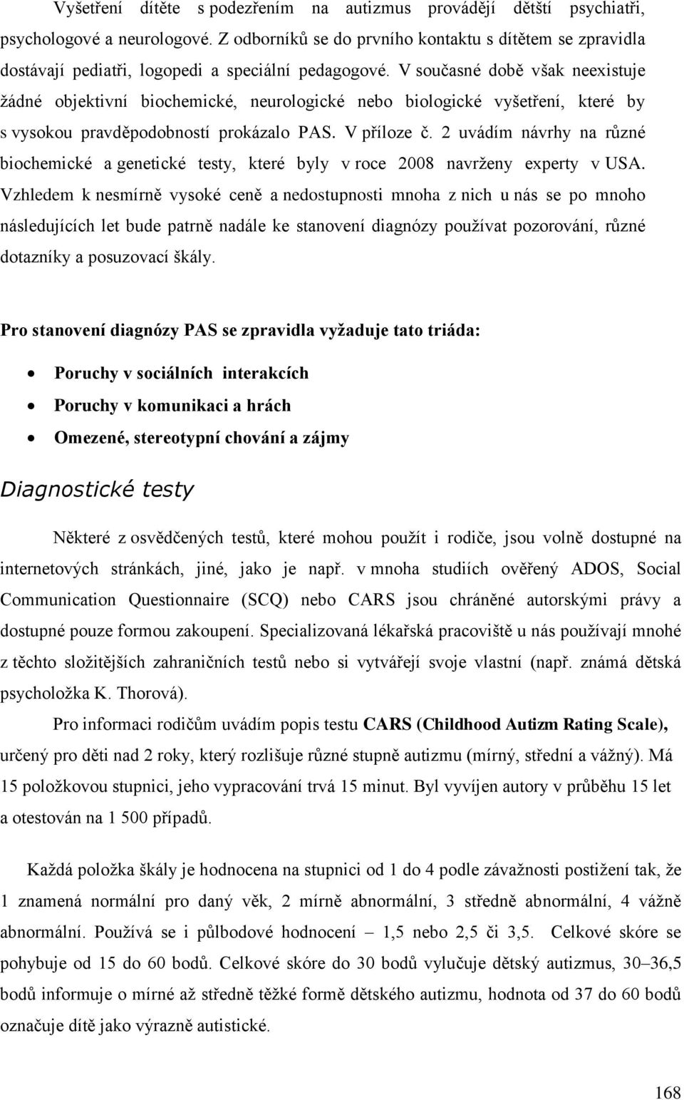 V současné době však neexistuje žádné objektivní biochemické, neurologické nebo biologické vyšetření, které by s vysokou pravděpodobností prokázalo PAS. V příloze č.