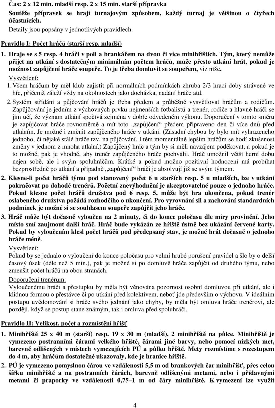 Tým, který nemůže přijet na utkání s dostatečným minimálním počtem hráčů, může přesto utkání hrát, pokud je možnost zapůjčení hráče soupeře. To je třeba domluvit se soupeřem, viz níže. 1.