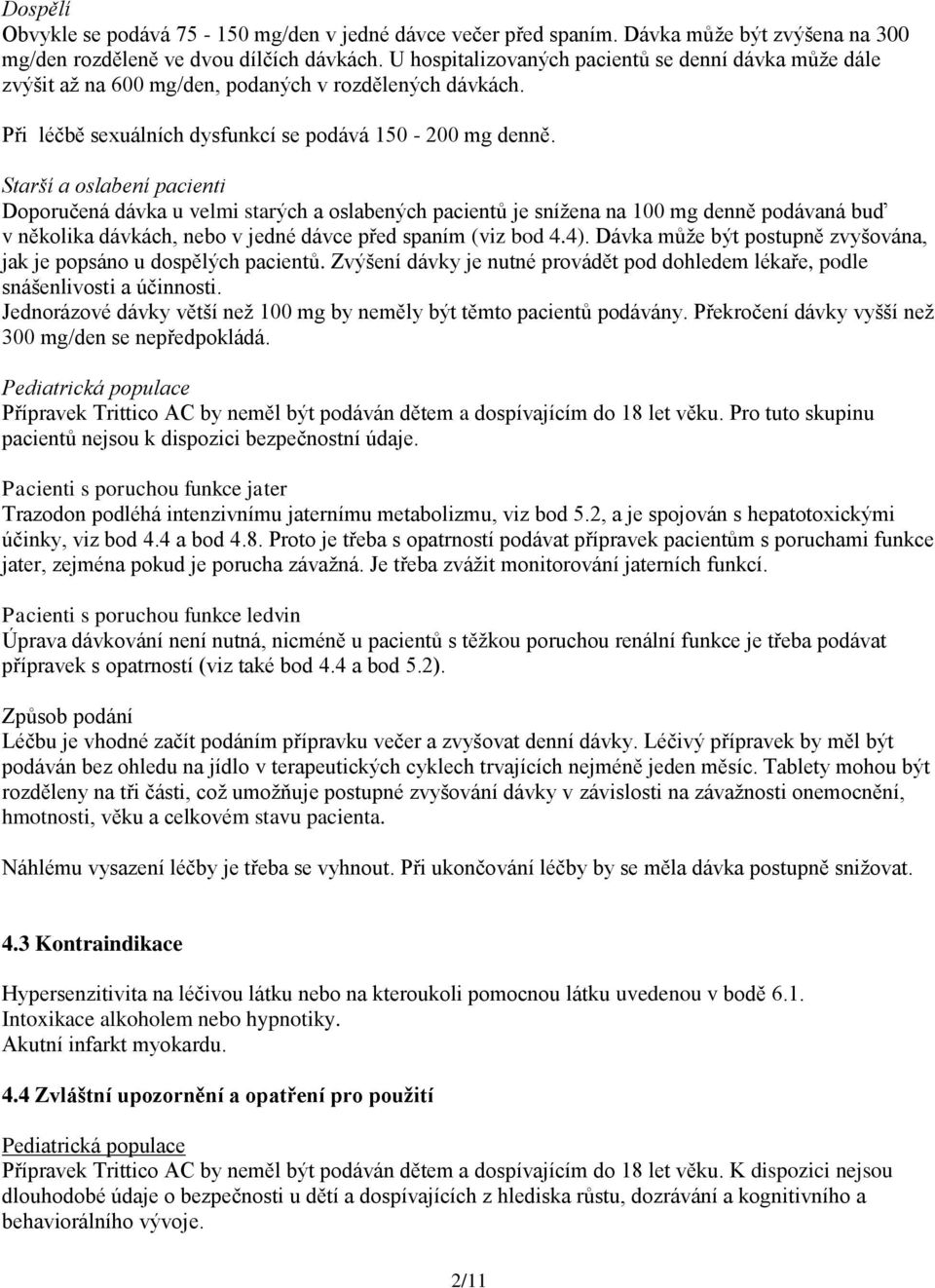 Starší a oslabení pacienti Doporučená dávka u velmi starých a oslabených pacientů je snížena na 100 mg denně podávaná buď v několika dávkách, nebo v jedné dávce před spaním (viz bod 4.4).