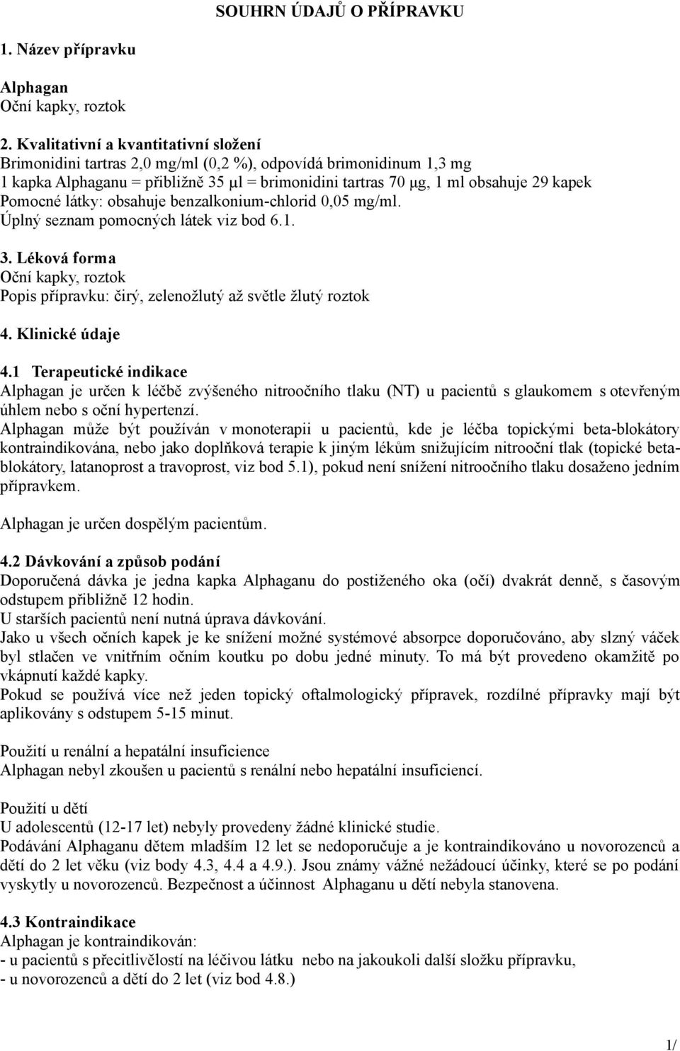 Pomocné látky: obsahuje benzalkonium-chlorid 0,05 mg/ml. Úplný seznam pomocných látek viz bod 6.1. 3. Léková forma Oční kapky, roztok Popis přípravku: čirý, zelenožlutý až světle žlutý roztok 4.