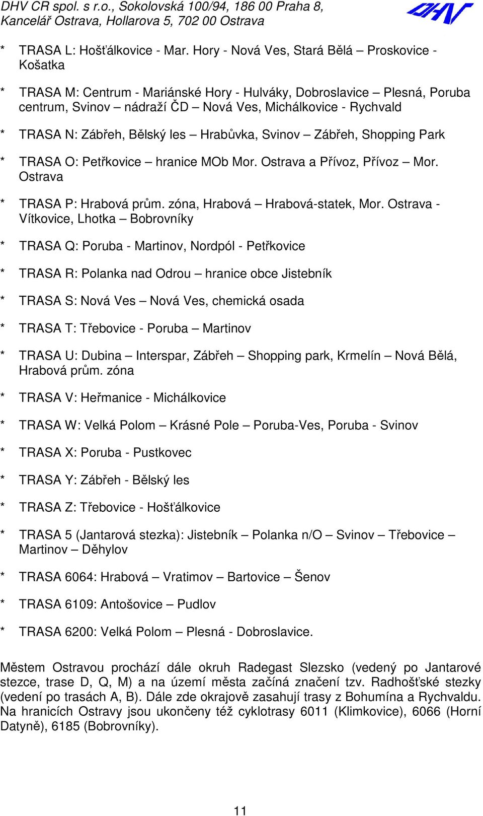 Zábřeh, Bělský les Hrabůvka, Svinov Zábřeh, Shopping Park * TRASA O: Petřkovice hranice MOb Mor. Ostrava a Přívoz, Přívoz Mor. Ostrava * TRASA P: Hrabová prům. zóna, Hrabová Hrabová-statek, Mor.