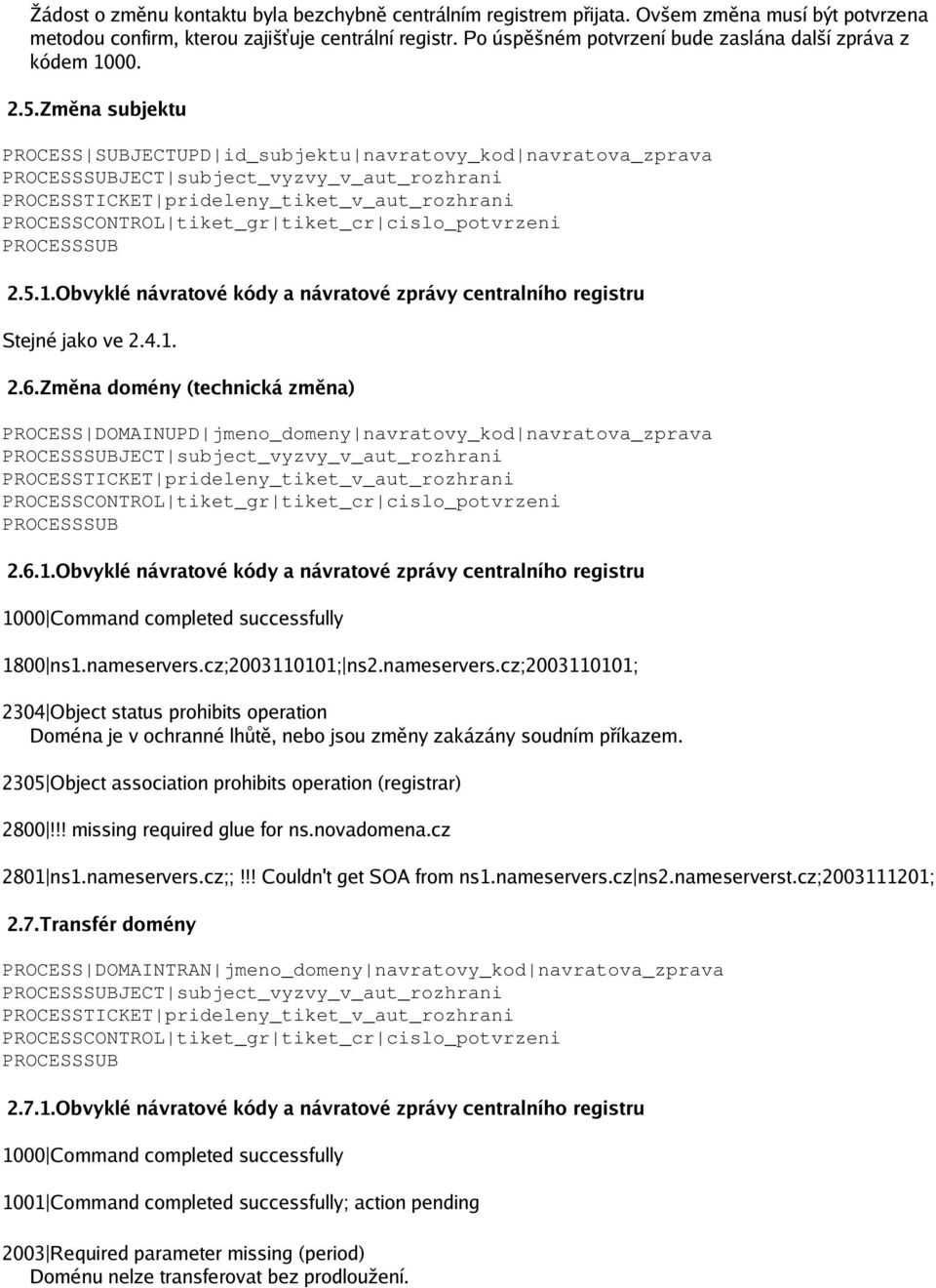 4.1. 2.6.Změna domény (technická změna) PROCESS DOMAINUPD jmeno_domeny navratovy_kod navratova_zprava 2.6.1.Obvyklé návratové kódy a návratové zprávy centralního registru 1800 ns1.nameservers.