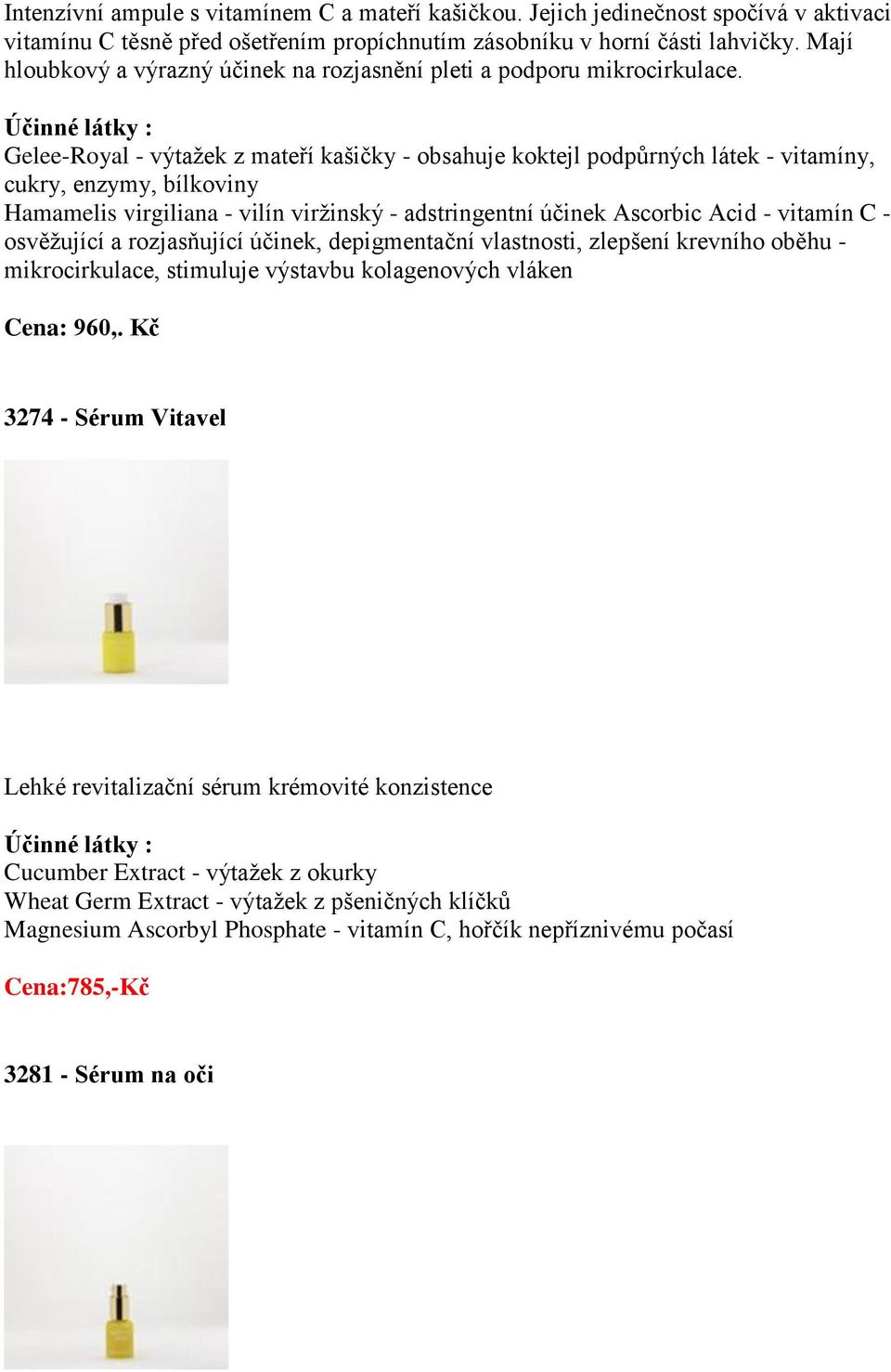 Gelee-Royal - výtažek z mateří kašičky - obsahuje koktejl podpůrných látek - vitamíny, cukry, enzymy, bílkoviny Hamamelis virgiliana - vilín viržinský - adstringentní účinek Ascorbic Acid - vitamín C