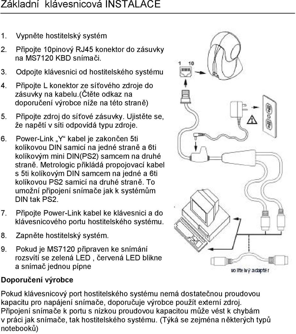 Ujistěte se, že napětí v síti odpovídá typu zdroje. 6. Power-Link Y kabel je zakončen 5ti kolíkovou DIN samicí na jedné straně a 6ti kolíkovým mini DIN(PS2) samcem na druhé straně.