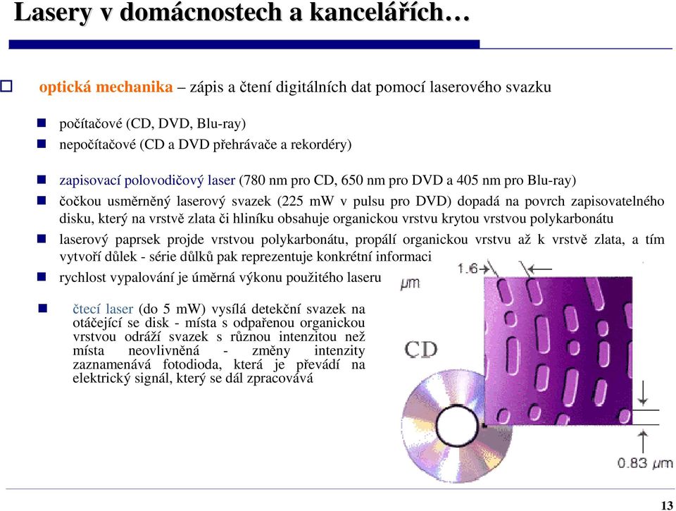 hliníku obsahuje organickou vrstvu krytou vrstvou polykarbonátu laserový paprsek projde vrstvou polykarbonátu, propálí organickou vrstvu až k vrstvě zlata, a tím vytvoří důlek - série důlků pak