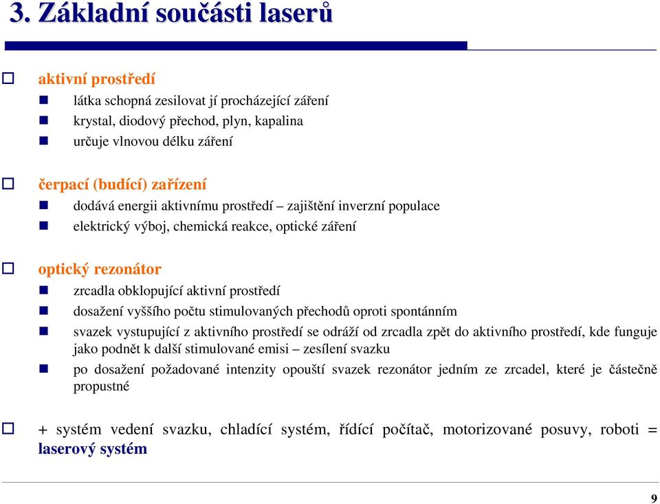 stimulovaných přechodů oproti spontánním svazek vystupující z aktivního prostředí se odráží od zrcadla zpět do aktivního prostředí, kde funguje jako podnět k další stimulované emisi zesílení svazku