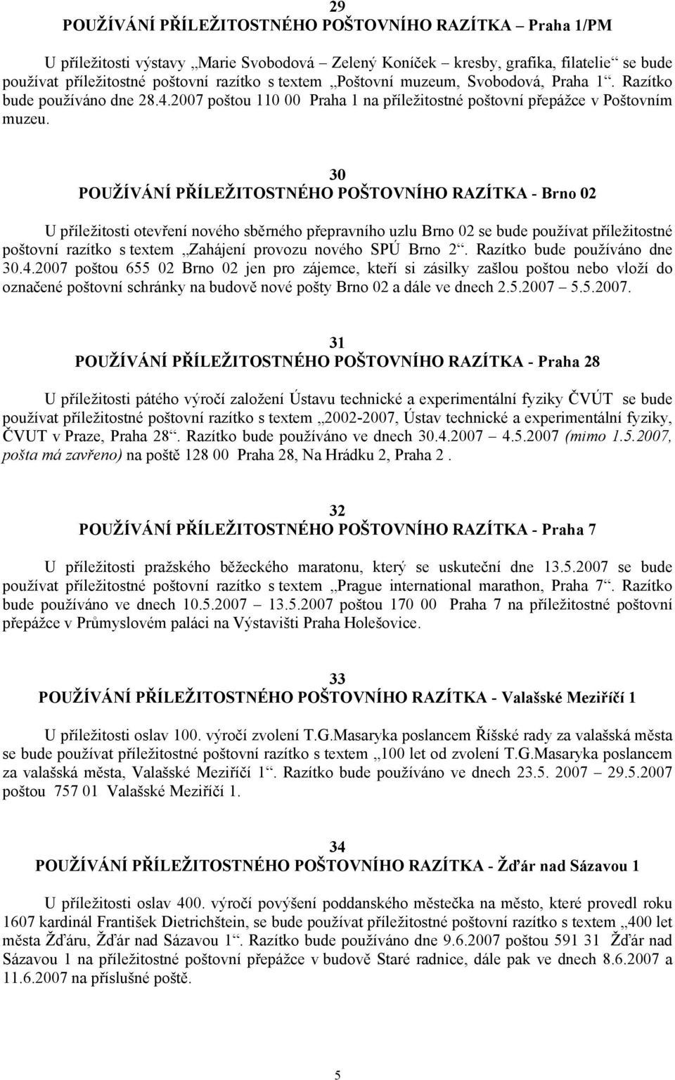 30 POUŽÍVÁNÍ PŘÍLEŽITOSTNÉHO POŠTOVNÍHO RAZÍTKA - Brno 02 U příležitosti otevření nového sběrného přepravního uzlu Brno 02 se bude používat příležitostné poštovní razítko s textem Zahájení provozu