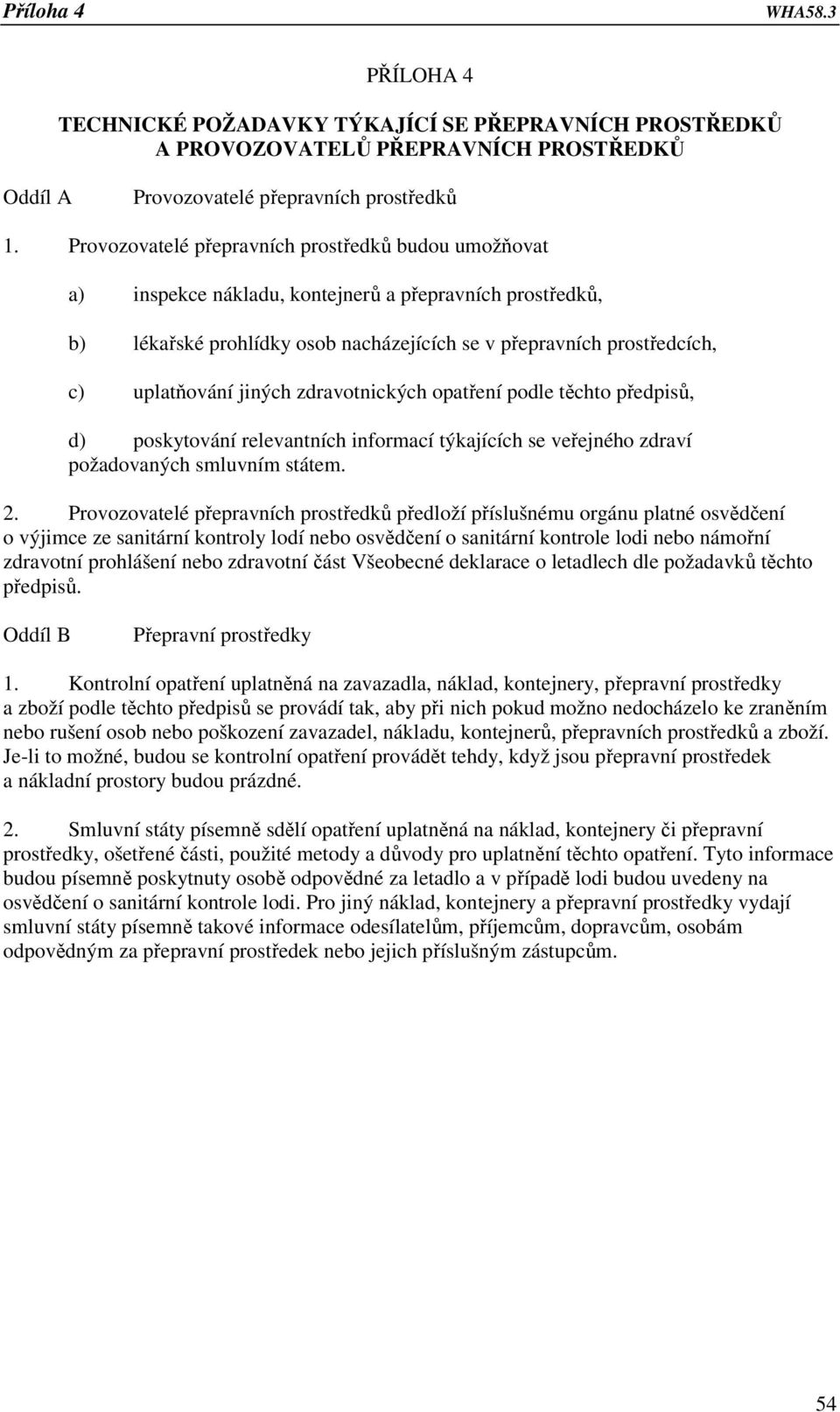 jiných zdravotnických opatření podle těchto předpisů, d) poskytování relevantních informací týkajících se veřejného zdraví požadovaných smluvním státem. 2.