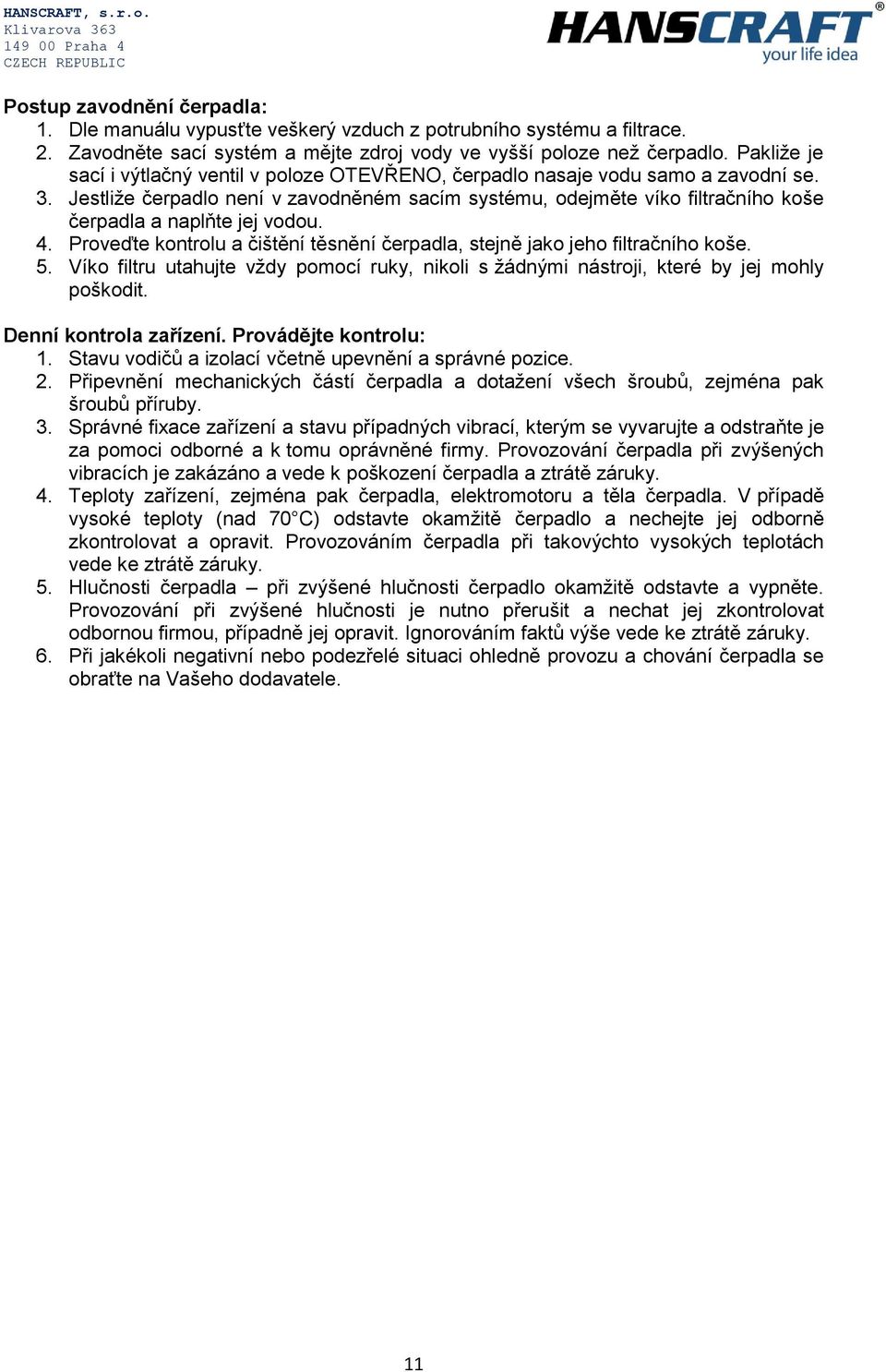 Jestliže čerpadlo není v zavodněném sacím systému, odejměte víko filtračního koše čerpadla a naplňte jej vodou. 4. Proveďte kontrolu a čištění těsnění čerpadla, stejně jako jeho filtračního koše. 5.