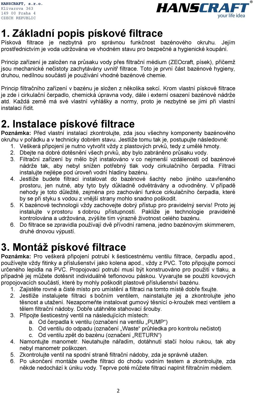 Toto je první část bazénové hygieny, druhou, nedílnou součástí je používání vhodné bazénové chemie. Princip filtračního zařízení v bazénu je složen z několika sekcí.