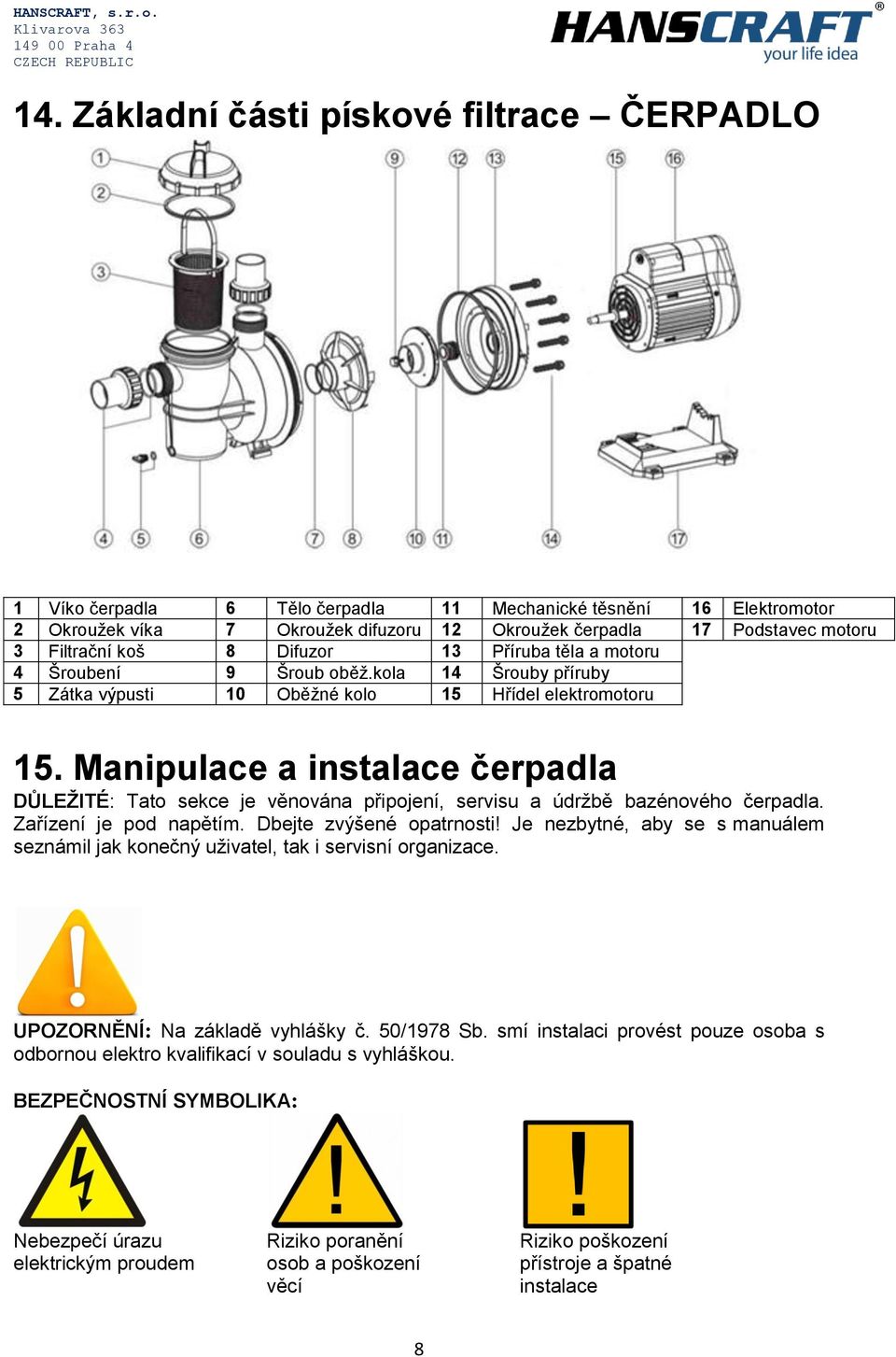 Manipulace a instalace čerpadla DŮLEŽITÉ: Tato sekce je věnována připojení, servisu a údržbě bazénového čerpadla. Zařízení je pod napětím. Dbejte zvýšené opatrnosti!