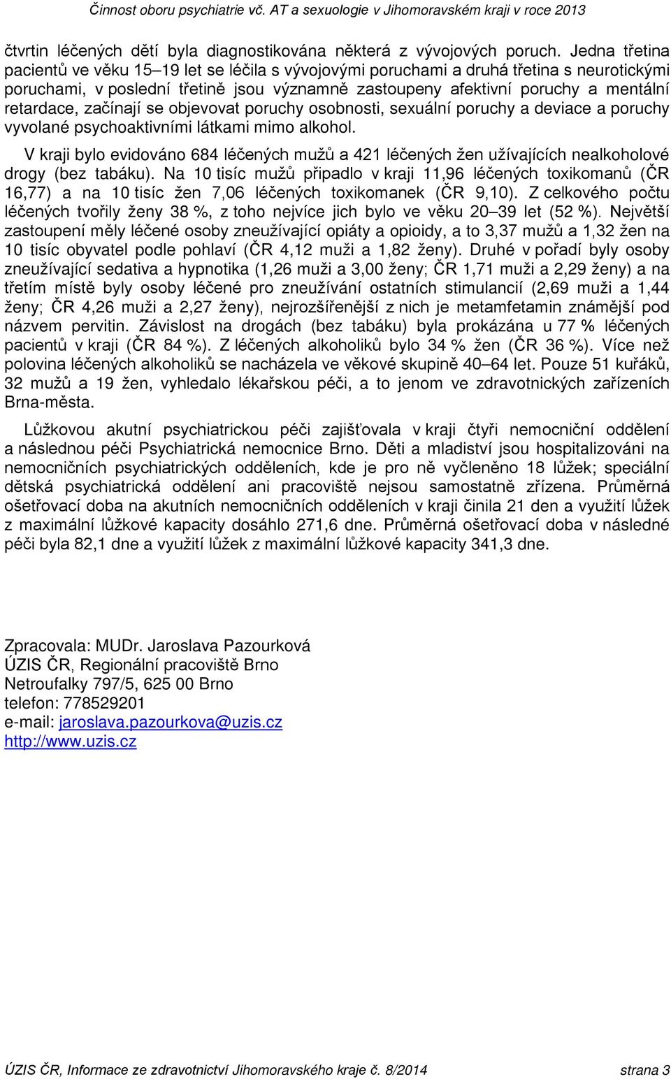 začínají se objevovat poruchy osobnosti, sexuální poruchy a deviace a poruchy vyvolané psychoaktivními látkami mimo alkohol.