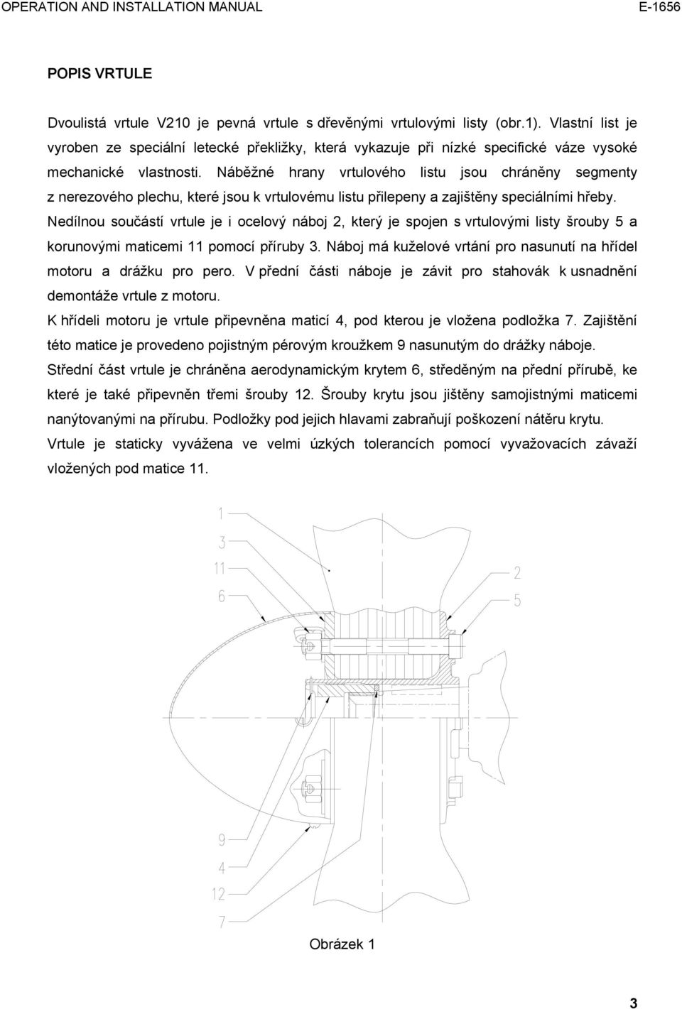 Náběžné hrany vrtulového listu jsou chráněny segmenty z nerezového plechu, které jsou k vrtulovému listu přilepeny a zajištěny speciálními hřeby.