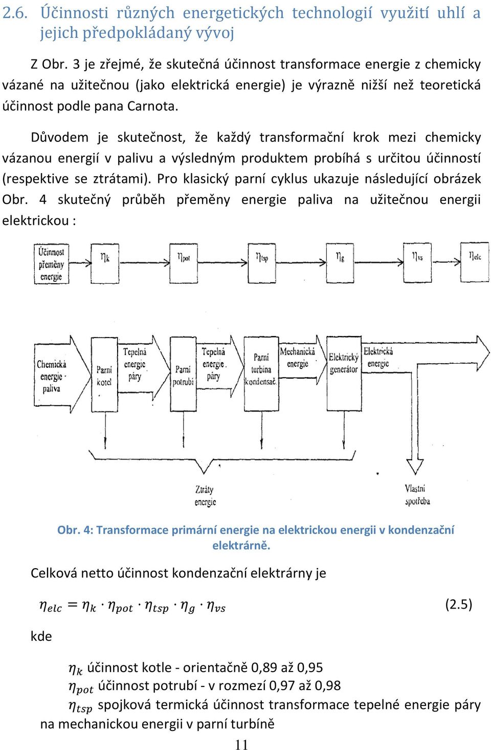 Důvodem je skutečnost, že každý transformační krok mezi chemicky vázanou energií v palivu a výsledným produktem probíhá s určitou účinností (respektive se ztrátami).