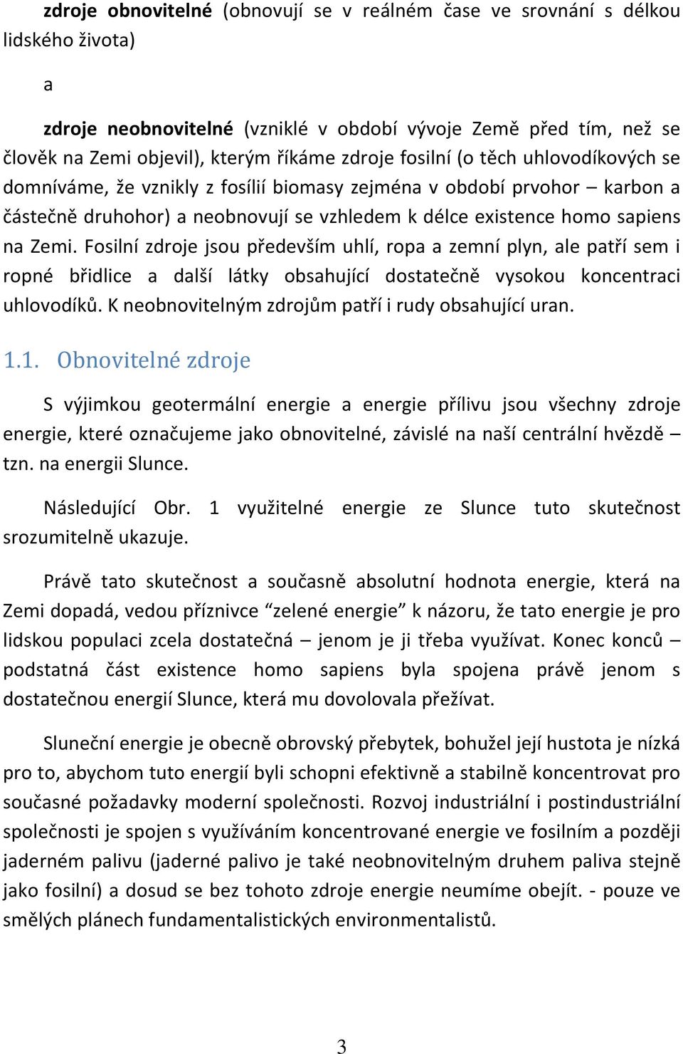 Fosilní zdroje jsou především uhlí, ropa a zemní plyn, ale patří sem i ropné břidlice a další látky obsahující dostatečně vysokou koncentraci uhlovodíků.