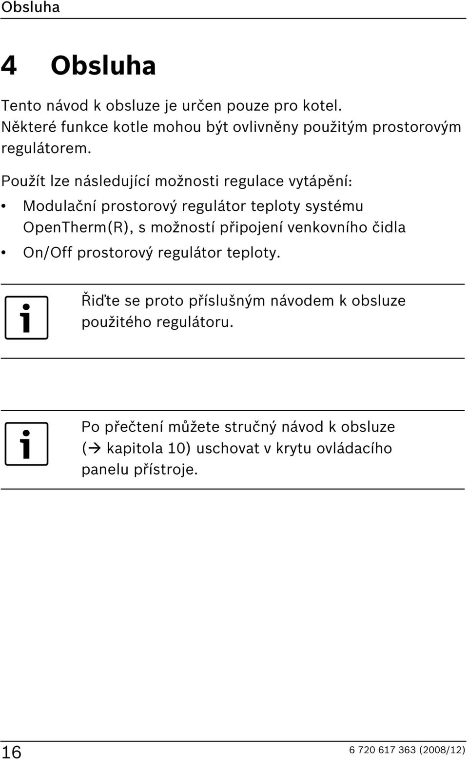 Použít lze následující možnosti regulace vytápění: Modulační prostorový regulátor teploty systému OpenTherm(R), s možností