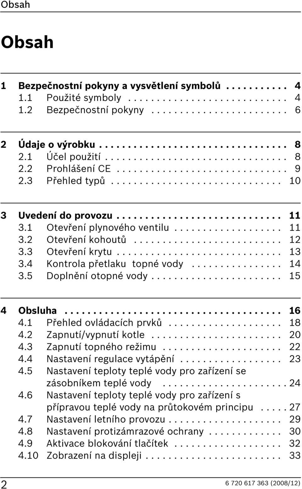 1 Otevření plynového ventilu................... 11 3.2 Otevření kohoutů.......................... 12 3.3 Otevření krytu............................. 13 3.4 Kontrola přetlaku topné vody................ 14 3.