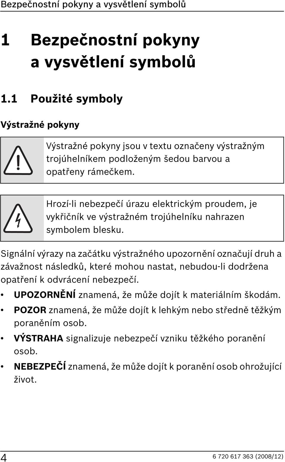 Hrozí-li nebezpečí úrazu elektrickým proudem, je vykřičník ve výstražném trojúhelníku nahrazen symbolem blesku.