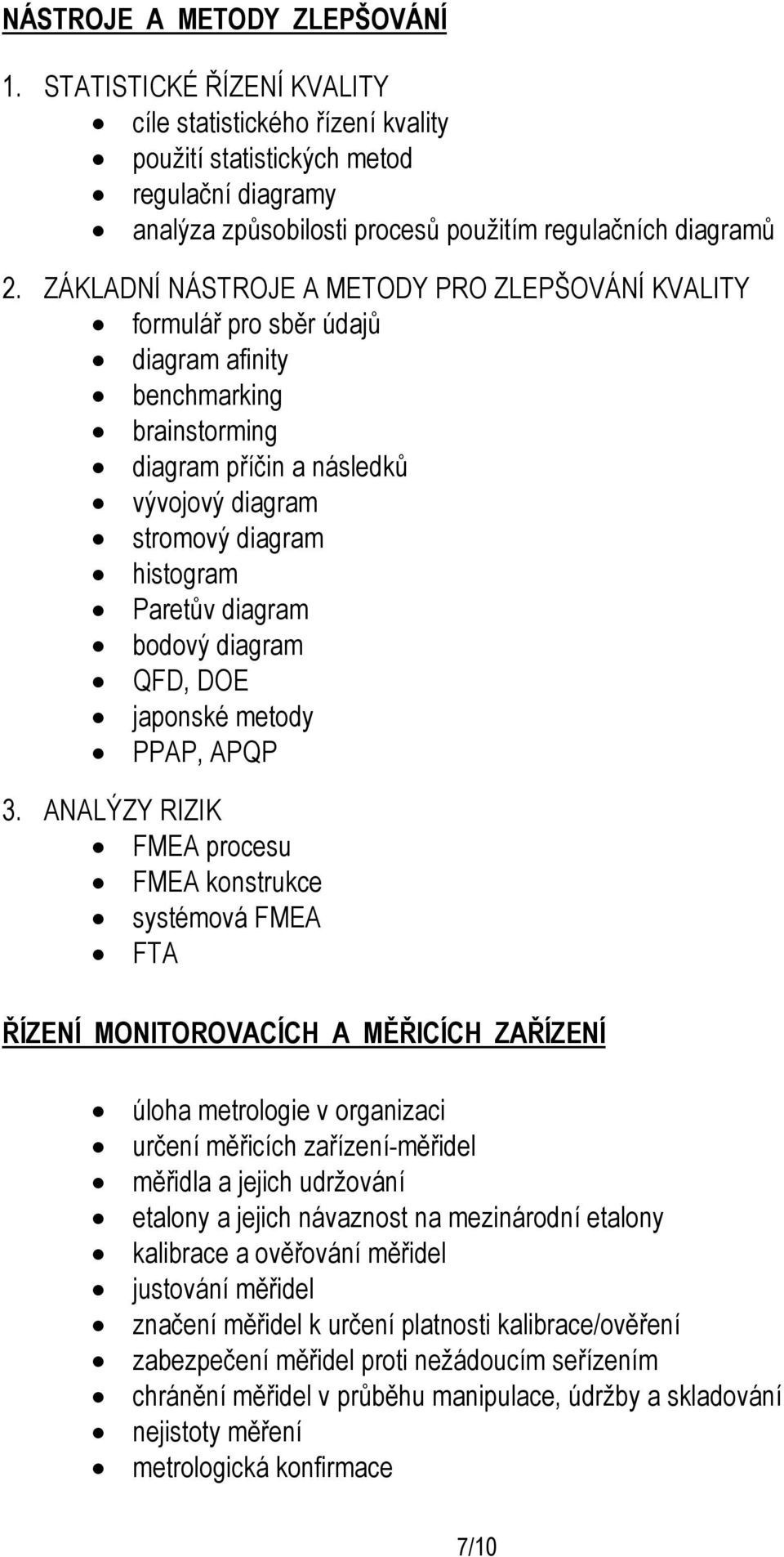 ZÁKLADNÍ NÁSTROJE A METODY PRO ZLEPŠOVÁNÍ KVALITY formulář pro sběr údajů diagram afinity benchmarking brainstorming diagram příčin a následků vývojový diagram stromový diagram histogram Paretův