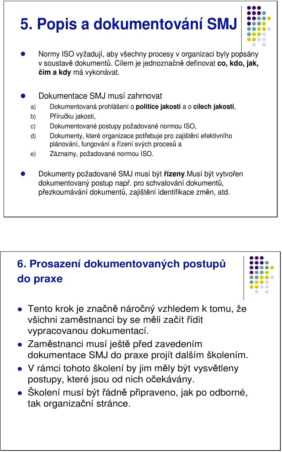 potebuje pro zajištní efektivního plánování, fungování a ízení svých proces a e) Záznamy, požadované normou ISO. Dokumenty požadované SMJ musí být ízeny.musí být vytvoen dokumentovaný postup nap.