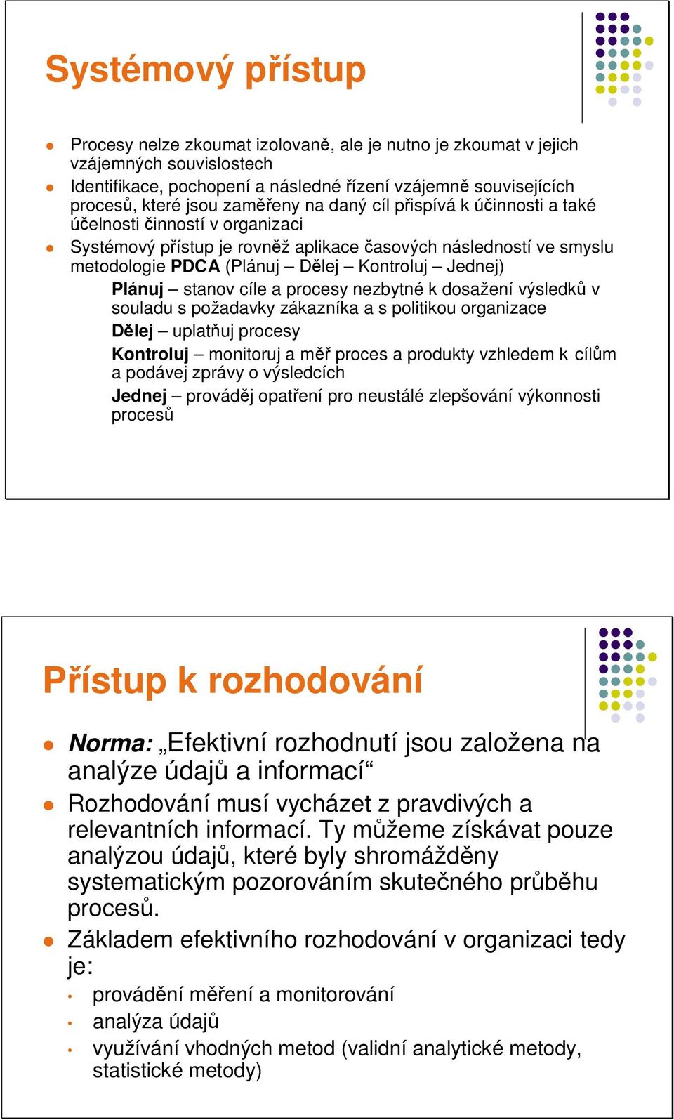 procesy nezbytné k dosažení výsledk v souladu s požadavky zákazníka a s politikou organizace Dlej uplatuj procesy Kontroluj monitoruj a m proces a produkty vzhledem k cílm a podávej zprávy o