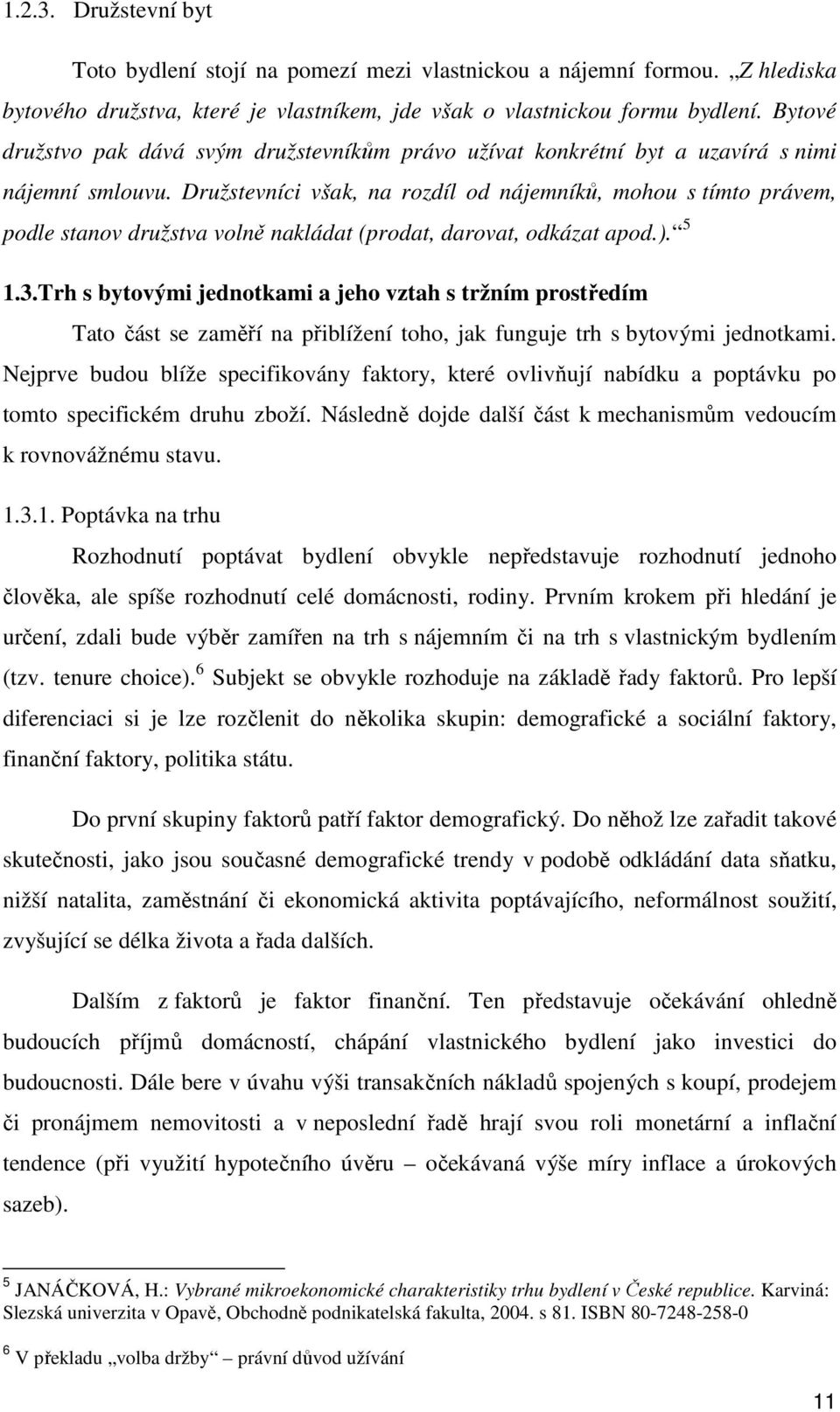 Družstevníci však, na rozdíl od nájemníků, mohou s tímto právem, podle stanov družstva volně nakládat (prodat, darovat, odkázat apod.). 5 1.3.