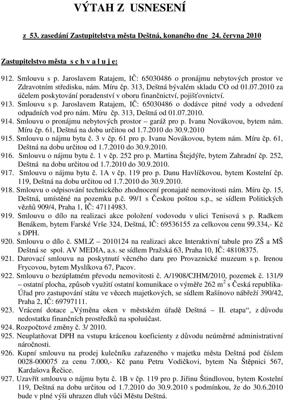 2010 za účelem poskytování poradenství v oboru finančnictví, pojišťovnictví. 913. Smlouvu s p. Jaroslavem Ratajem, IČ: 65030486 o dodávce pitné vody a odvedení odpadních vod pro nám. Míru čp.