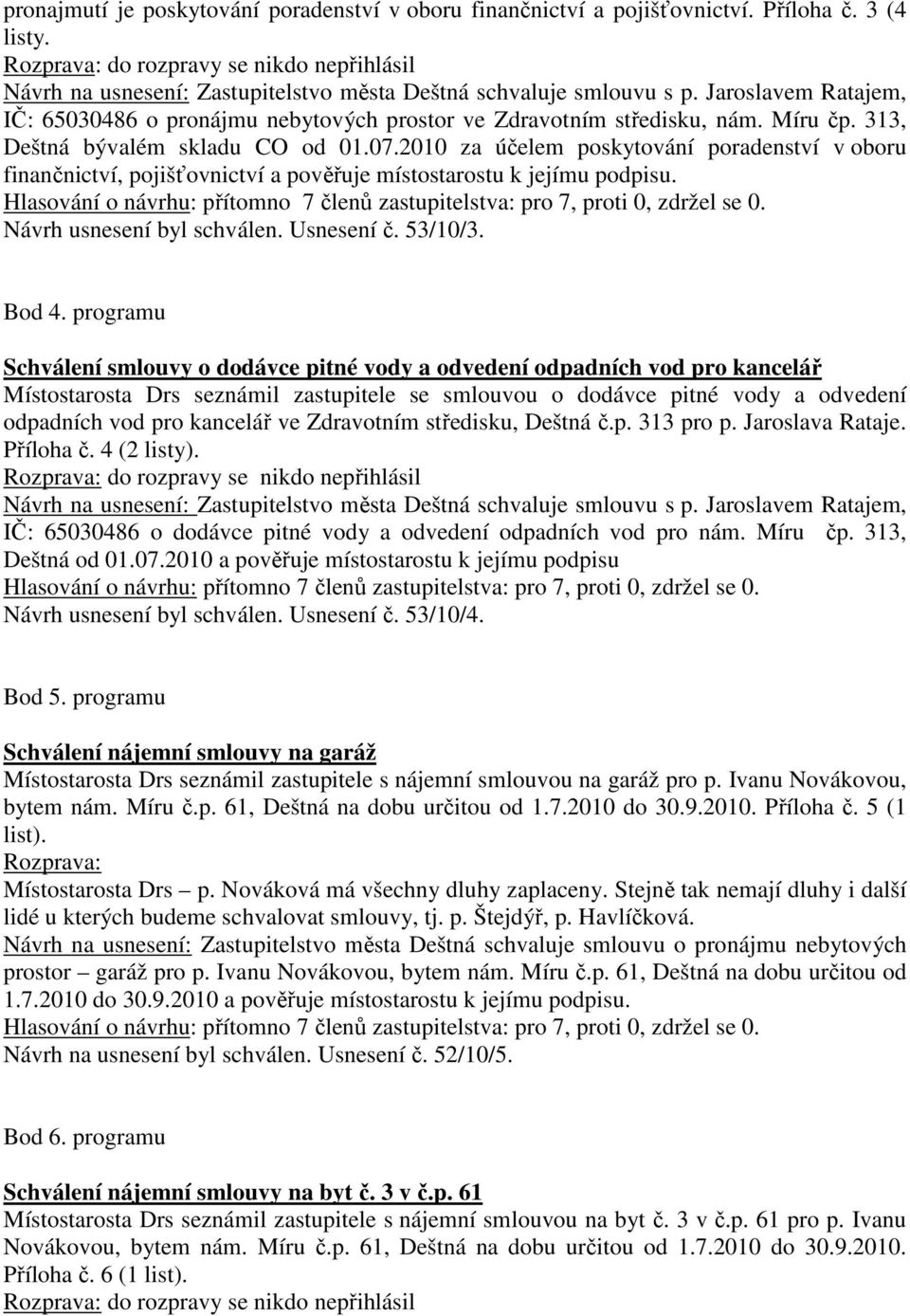 Míru čp. 313, Deštná bývalém skladu CO od 01.07.2010 za účelem poskytování poradenství v oboru finančnictví, pojišťovnictví a pověřuje místostarostu k jejímu podpisu. Návrh usnesení byl schválen.