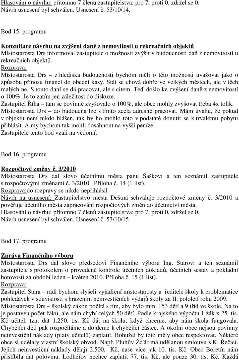 Místostarosta Drs z hlediska budoucnosti bychom měli o této možnosti uvažovat jako o způsobu přínosu financí do obecní kasy. Stát se chová dobře ve velkých městech, ale v těch malých ne.