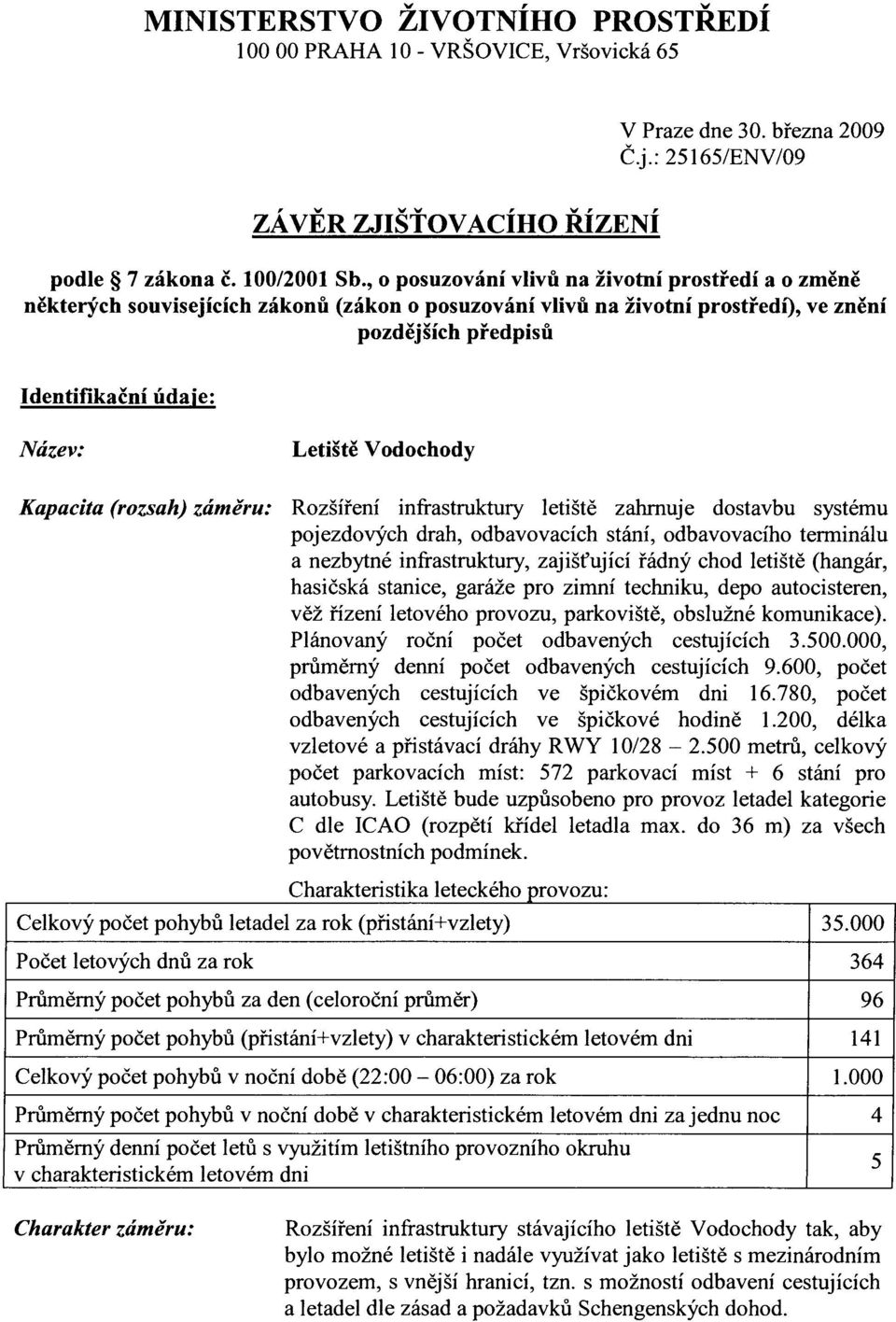 (rozh) záměru: Rozšíření infřtruktury letiště zhrnuje dotvbu ytému pojezdových drh, odbvovcích tání, odbvovcího terminálu nezbytné infitruktury, zjišťující řádný chod letiště (hngár, hičká tnice,