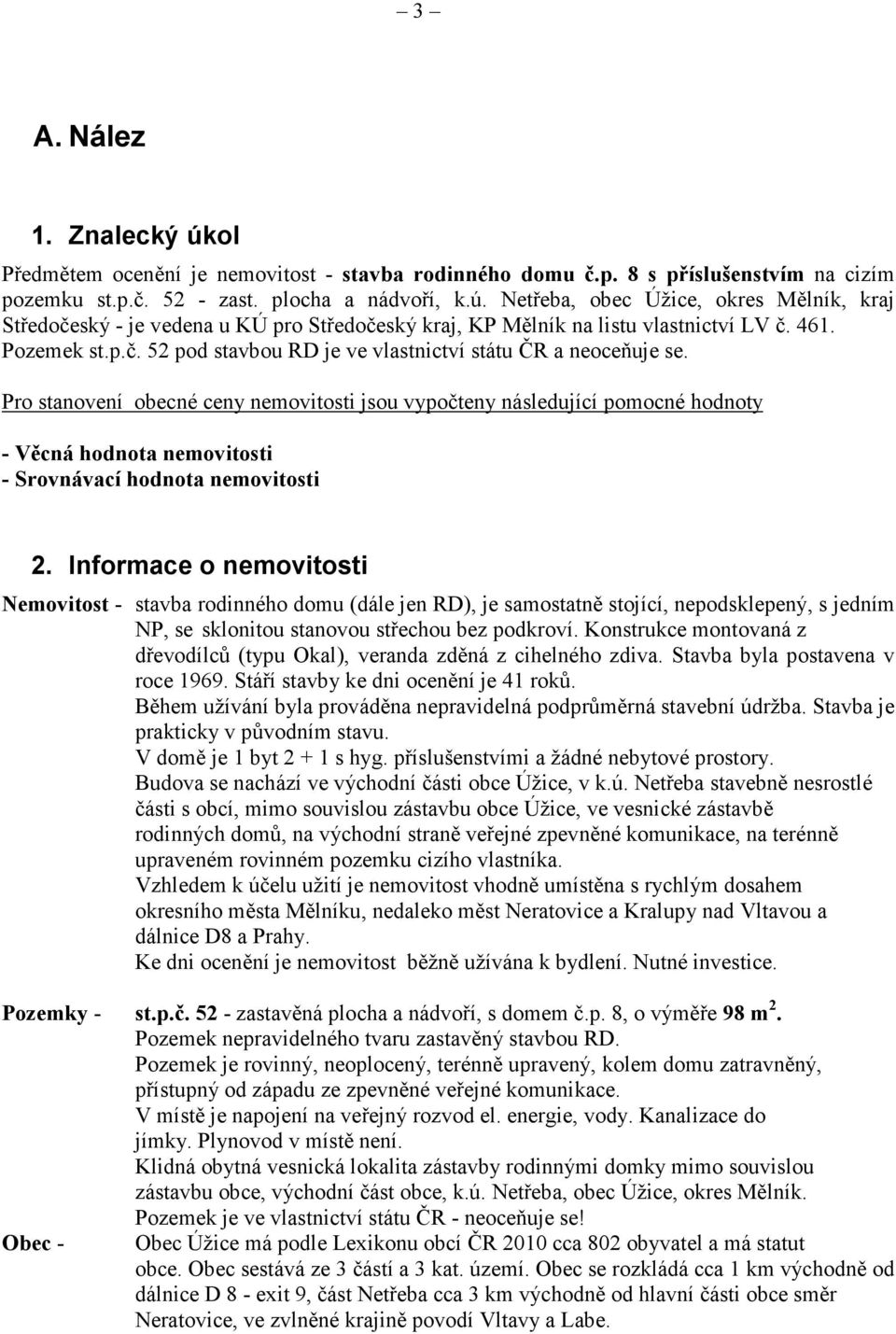 Pro stanovení obecné ceny nemovitosti jsou vypočteny následující pomocné hodnoty - Věcná hodnota nemovitosti - Srovnávací hodnota nemovitosti 2.