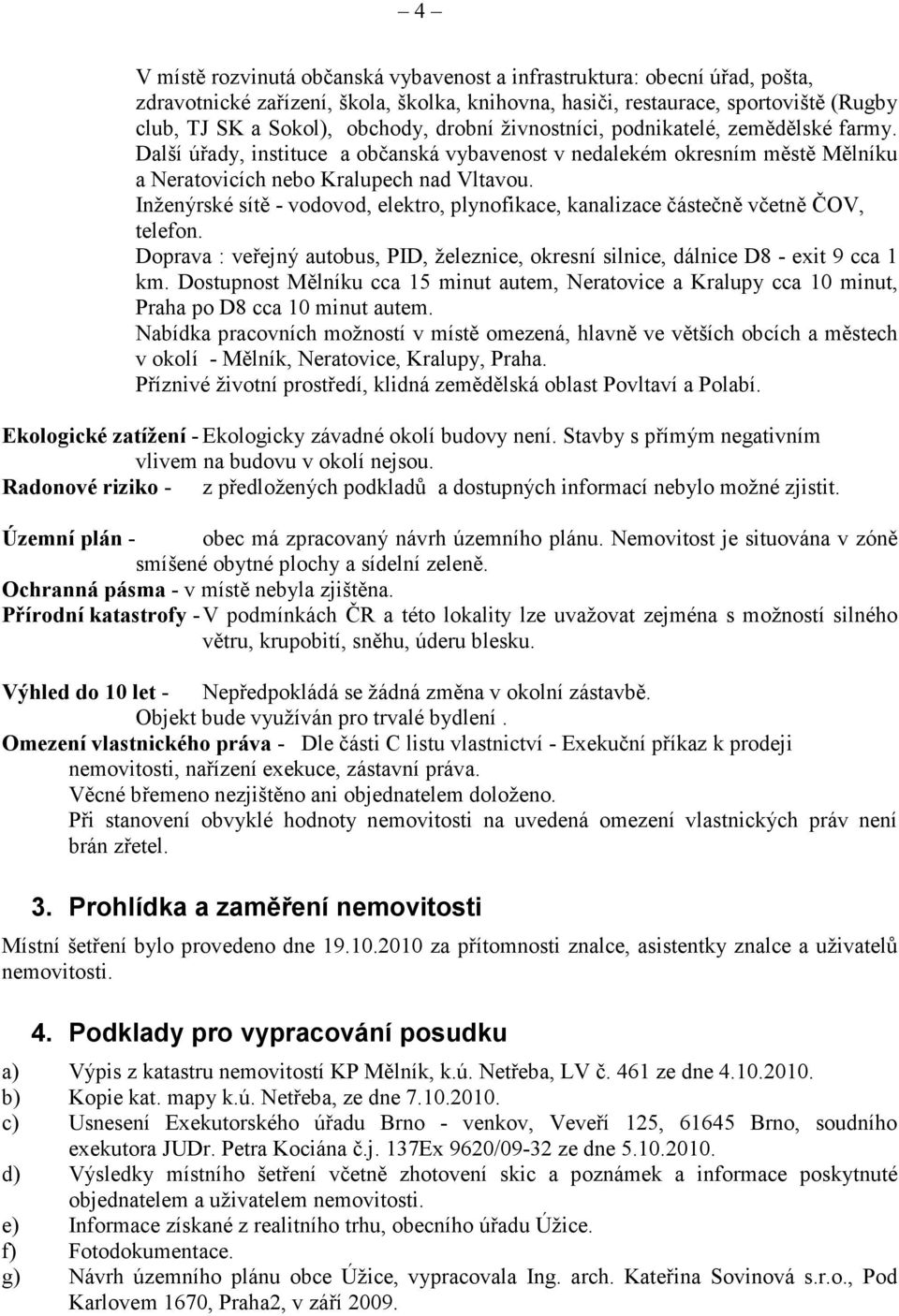 Inženýrské sítě - vodovod, elektro, plynofikace, kanalizace částečně včetně ČOV, telefon. Doprava : veřejný autobus, PID, železnice, okresní silnice, dálnice D8 - exit 9 cca 1 km.