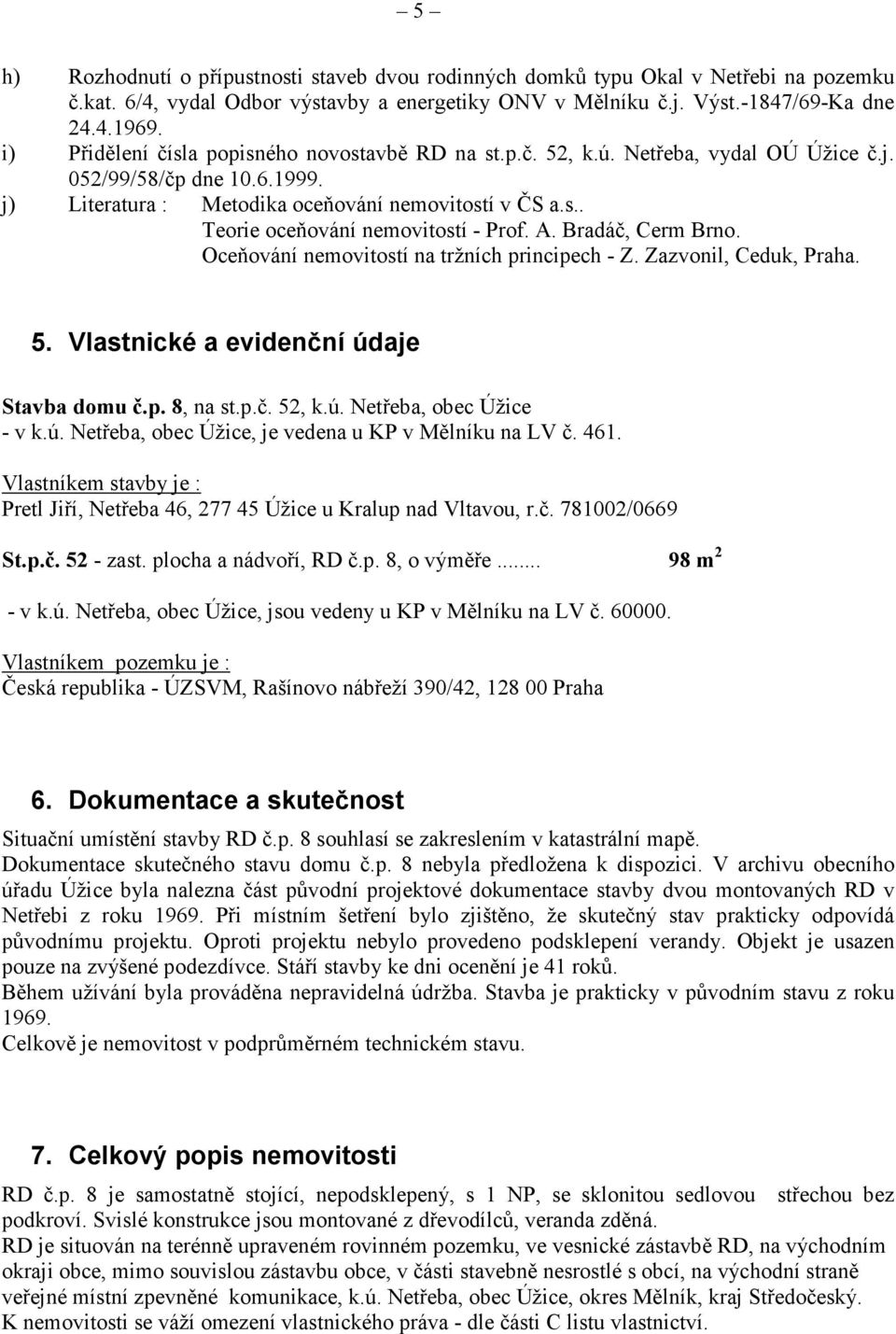 A. Bradáč, Cerm Brno. Oceňování nemovitostí na tržních principech - Z. Zazvonil, Ceduk, Praha. 5. Vlastnické a evidenční údaje Stavba domu č.p. 8, na st.p.č. 52, k.ú. Netřeba, obec Úžice - v k.ú. Netřeba, obec Úžice, je vedena u KP v Mělníku na LV č.