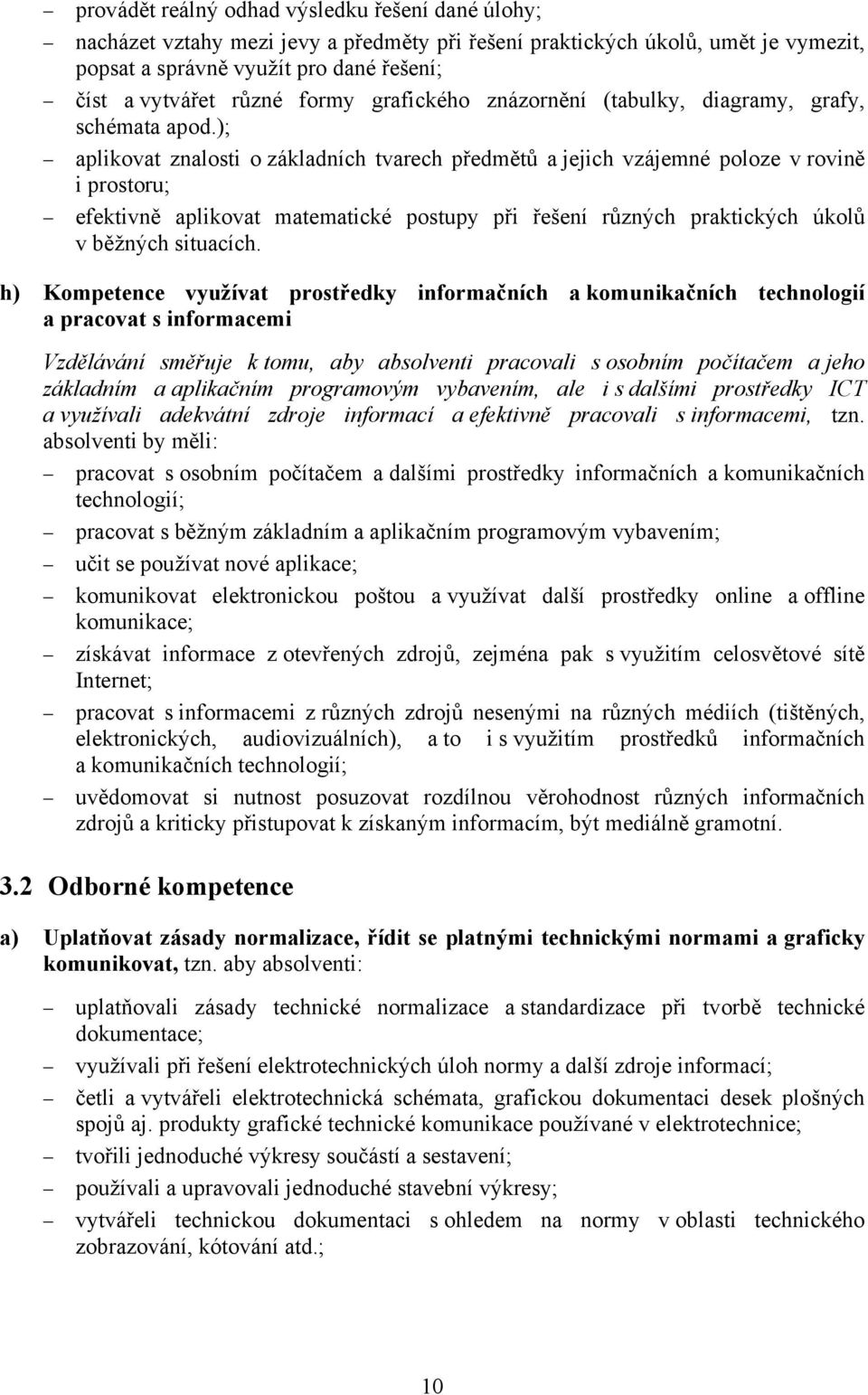 ); aplikovat znalosti o základních tvarech předmětů a jejich vzájemné poloze v rovině i prostoru; efektivně aplikovat matematické postupy při řešení různých praktických úkolů v běžných situacích.