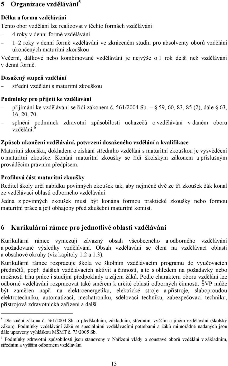 Dosažený stupeň vzdělání střední vzdělání s maturitní zkouškou Podmínky pro přijetí ke vzdělávání přijímání ke vzdělávání se řídí zákonem č. 561/2004 Sb.