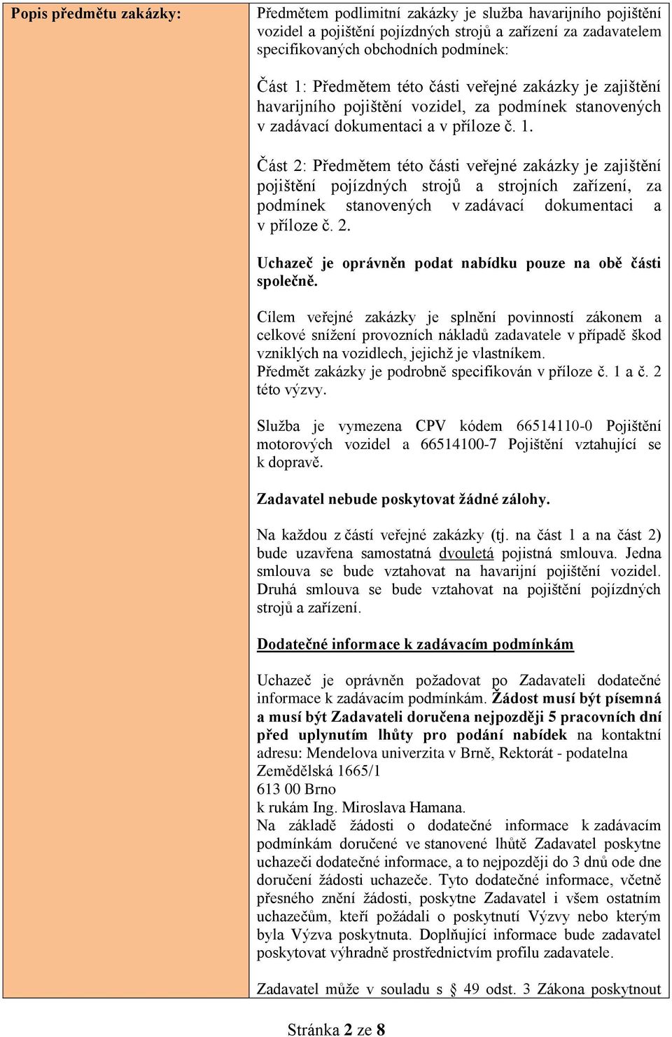 Část 2: Předmětem této části veřejné zakázky je zajištění pojištění pojízdných strojů a strojních zařízení, za podmínek stanovených v zadávací dokumentaci a v příloze č. 2. Uchazeč je oprávněn podat nabídku pouze na obě části společně.