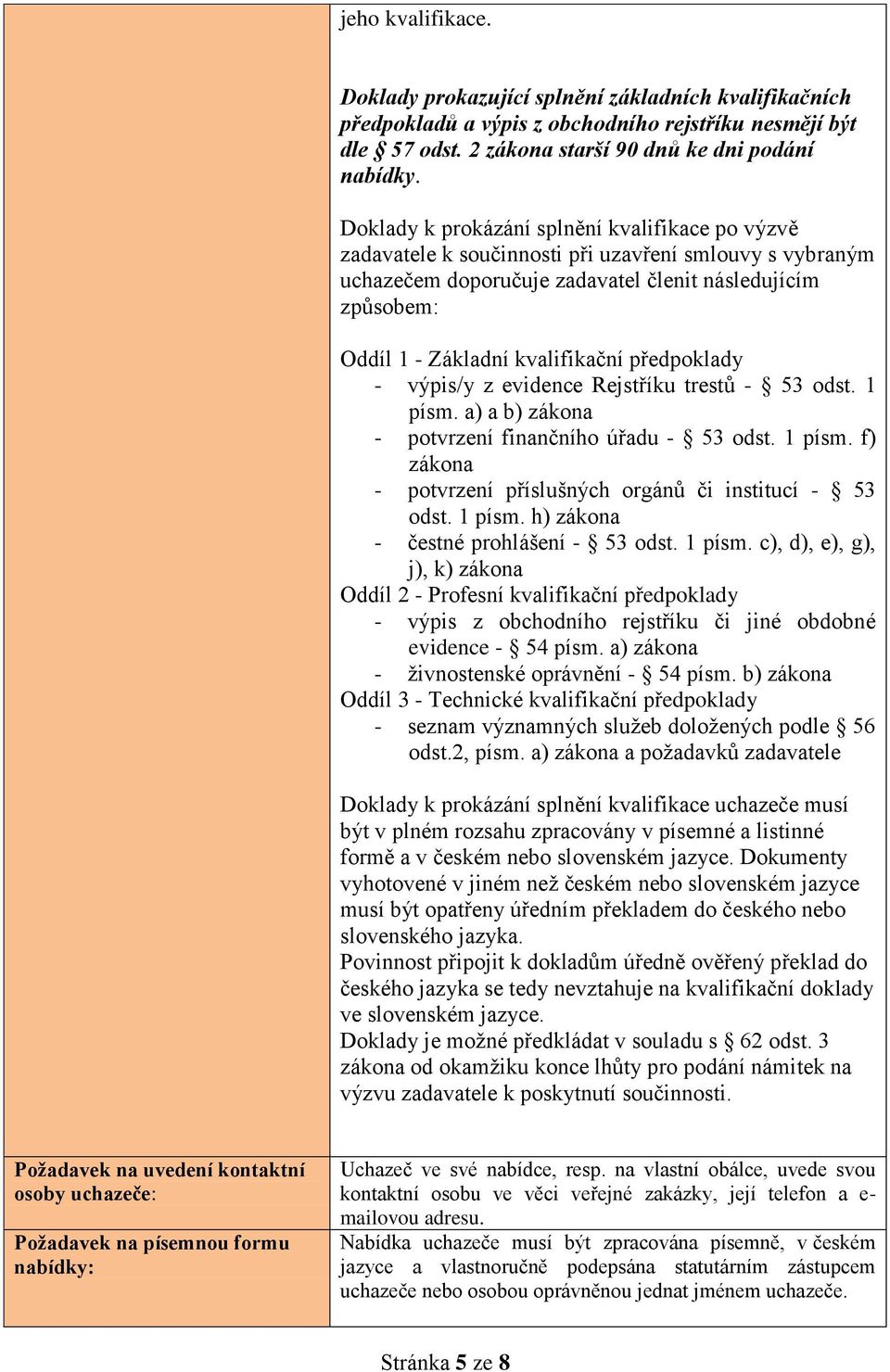 předpoklady - výpis/y z evidence Rejstříku trestů - 53 odst. 1 písm. a) a b) zákona - potvrzení finančního úřadu - 53 odst. 1 písm. f) zákona - potvrzení příslušných orgánů či institucí - 53 odst.