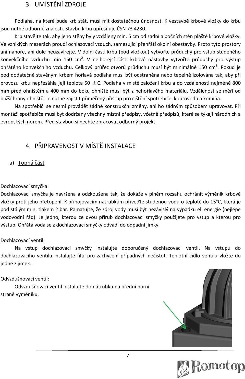 Proto tyto prostory ani nahoře, ani dole neuzavírejte. V dolní části krbu (pod vložkou) vytvořte průduchy pro vstup studeného konvekčního vzduchu min 150 cm 2.