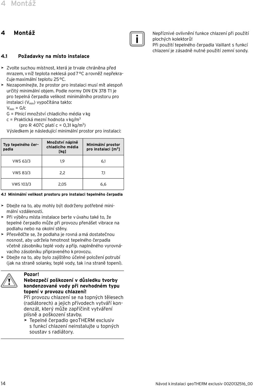 > Zvolte suchou místnost, která je trvale chráněna před mrazem, v níž teplota neklesá pod 7 C a rovněž nepřekračuje maximální teplotu 25 C.