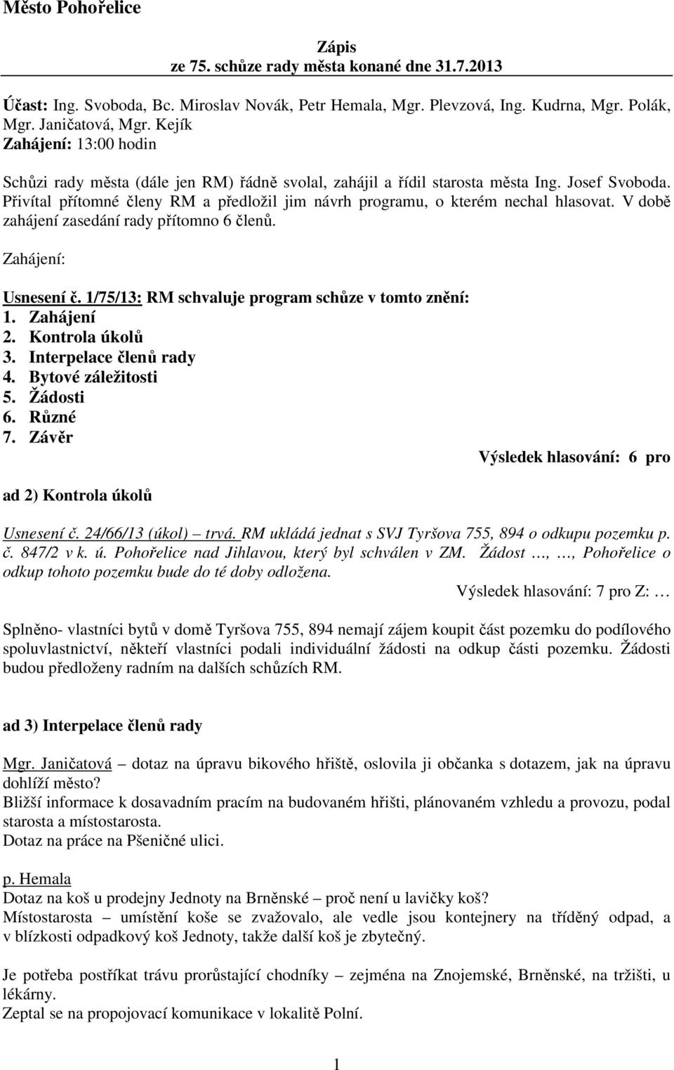 Přivítal přítomné členy RM a předložil jim návrh programu, o kterém nechal hlasovat. V době zahájení zasedání rady přítomno 6 členů. Zahájení: Usnesení č.